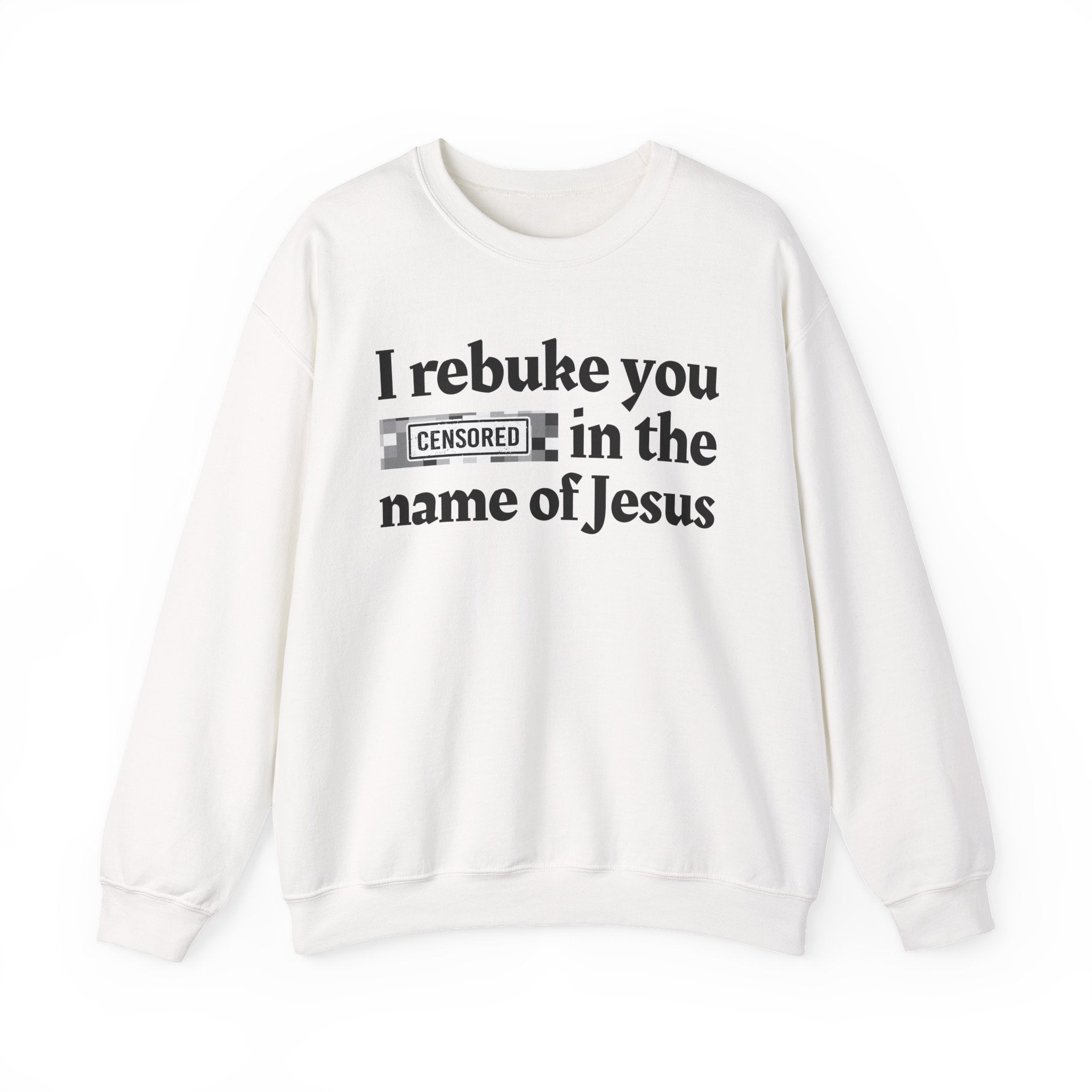 I rebuke you CENSORED [Bitches] in the name of Jesus - Provocative Christian Sweatshirt