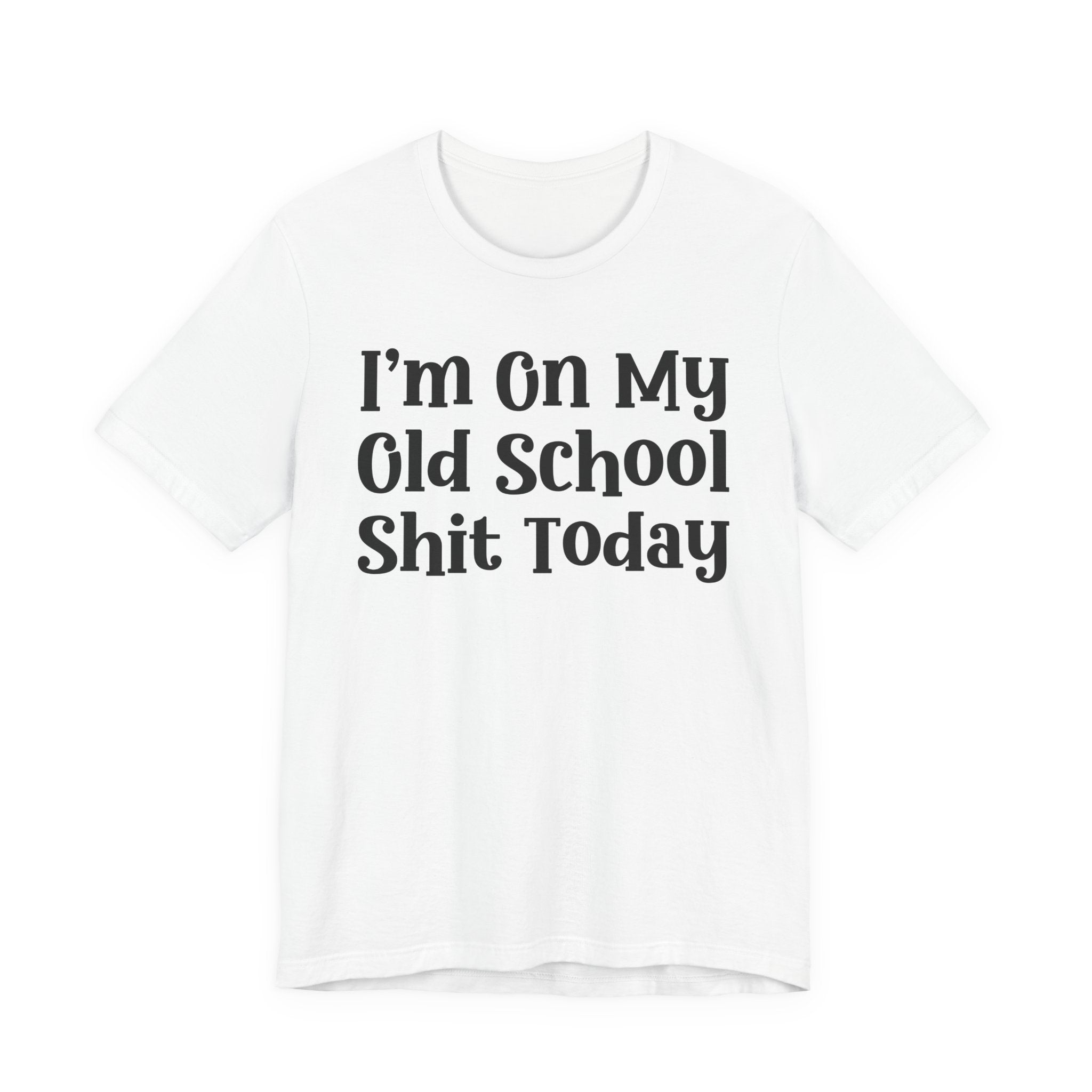 I'm On My Old School Shit Today T- shirt