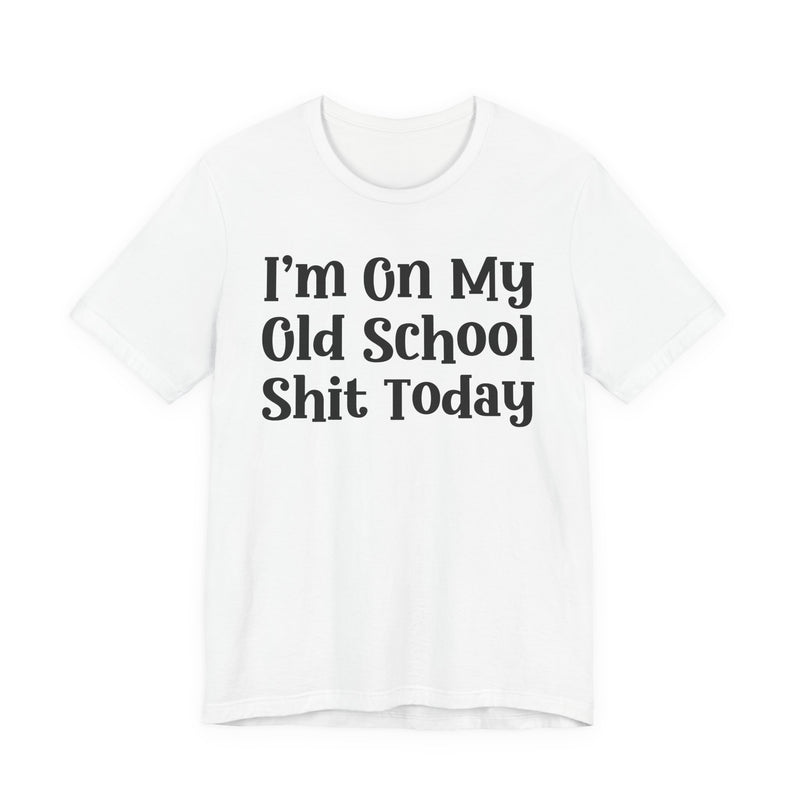 I'm On My Old School Shit Today T—— shirt