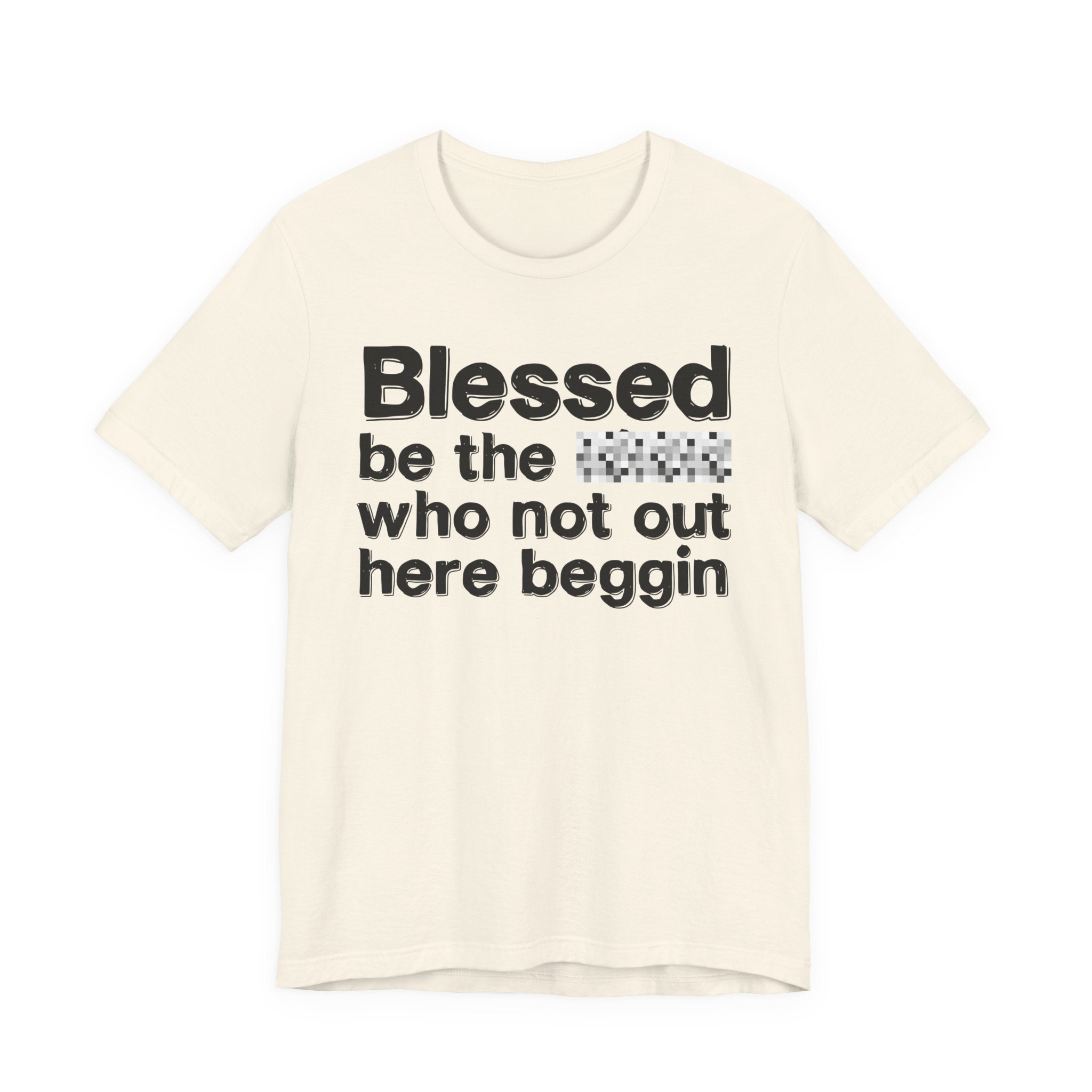 Blessed Be The [Censored] Who Not Out Here Beggin' - Funny Inspirational Graphic Tee