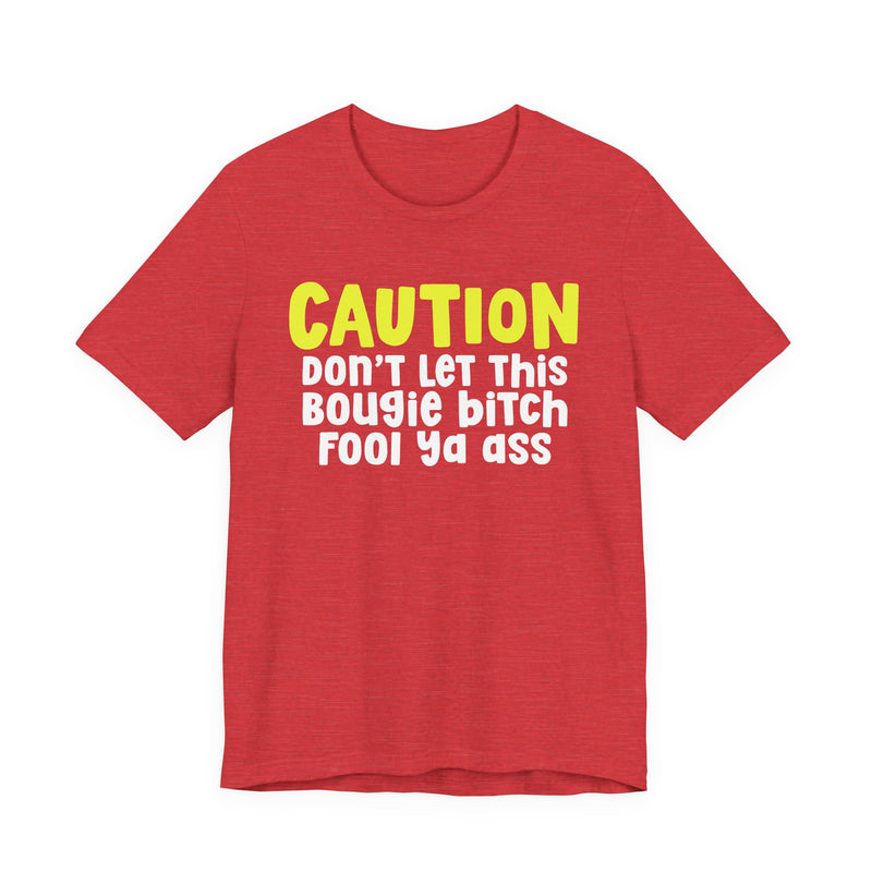 Caution Don't Let This Bougie Bitch Fool Ya Ass — Sassy Warning Statement T-shirt