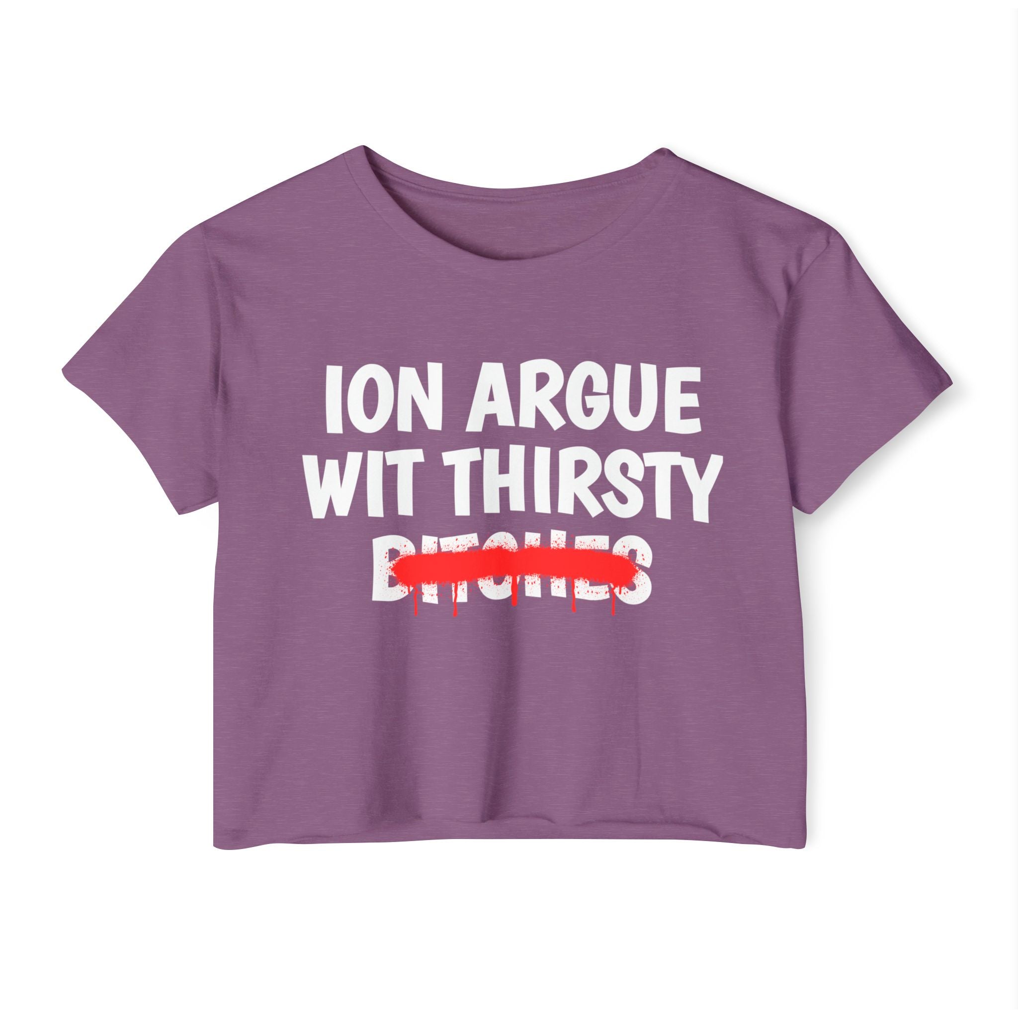ION (I Don't) Argue With Thirsty Bitches — Funny Sassy Statement Crop Top