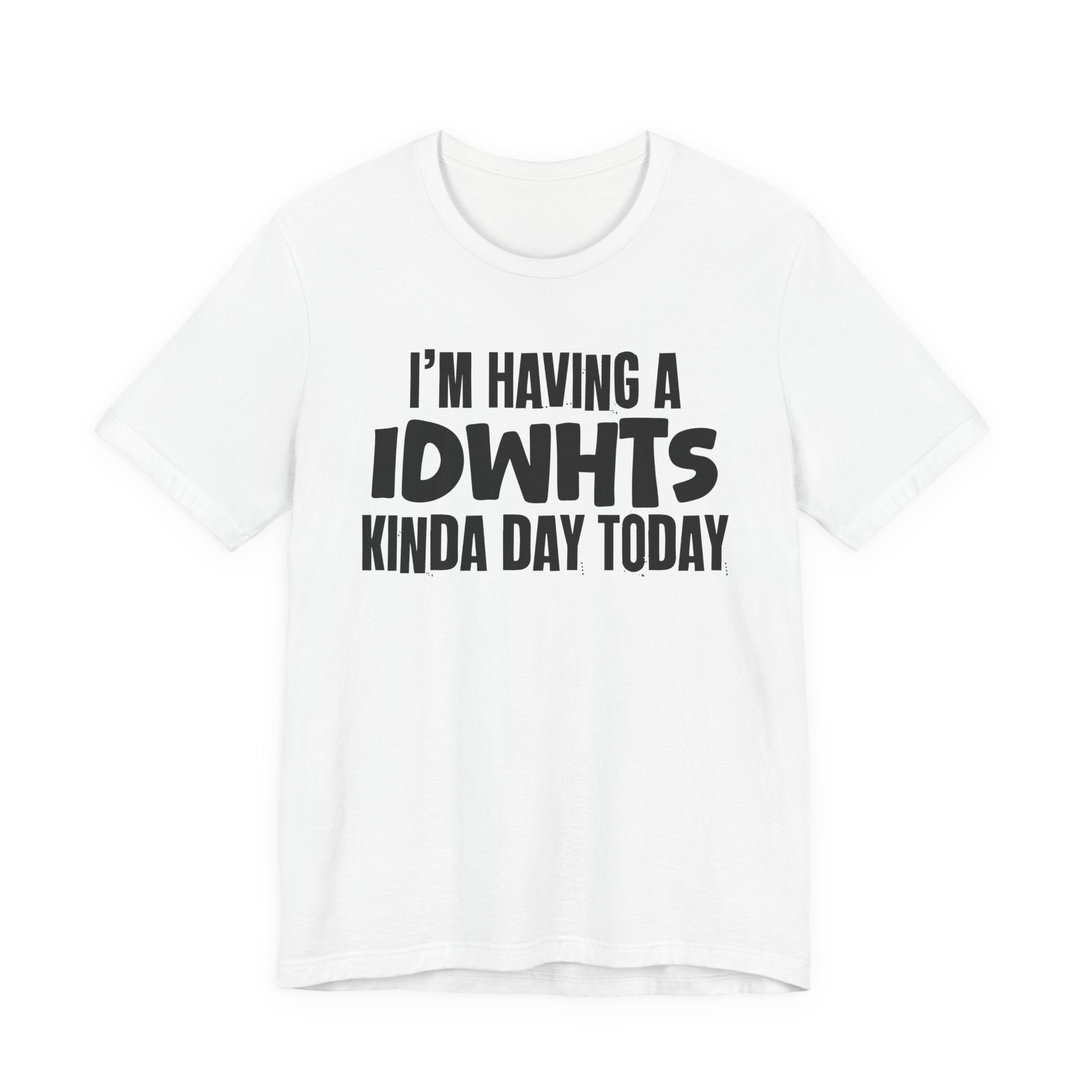 I'm Having a Idwhts Kinda Day Today - Humorous Mood T-Shirt