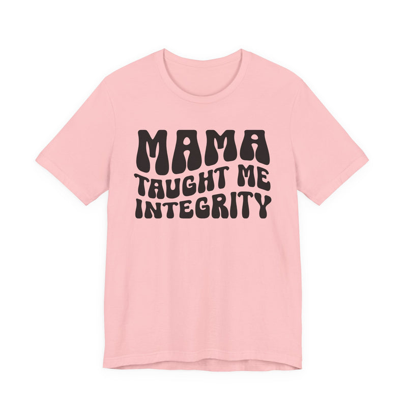 Mama Taught Me Integrity T-Shirt (solid print)