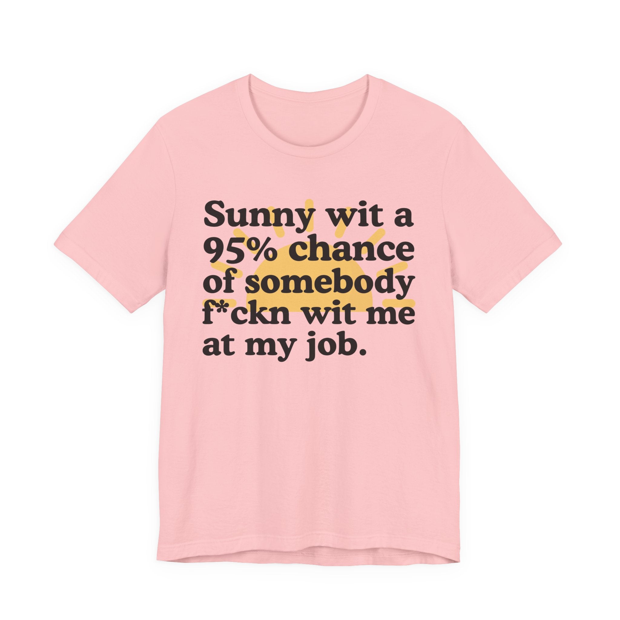 Sunny Wit A 95% Chance Of Somebody Fuckn' Wit Me At My Job — Funny Statement T-Shirt
