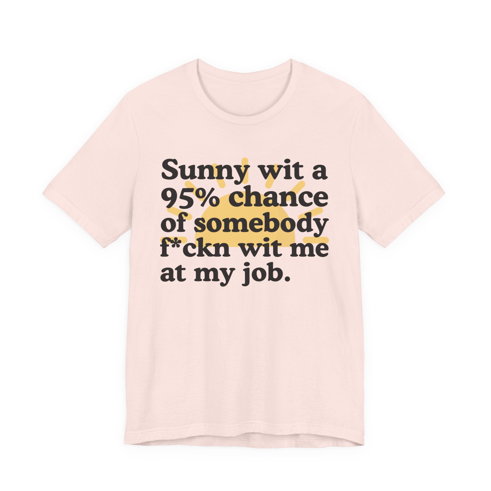 Sunny Wit A 95% Chance Of Somebody Fuckn' Wit Me At My Job — Funny Statement T-Shirt