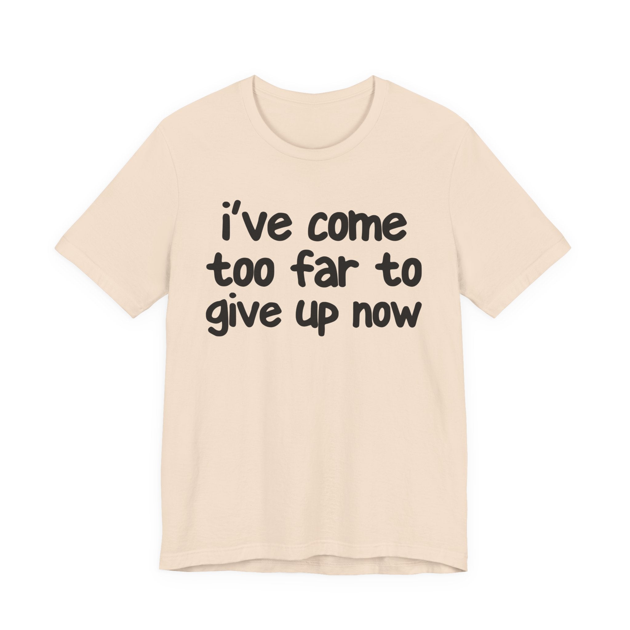 I've Come Too Far To Give Up Now - Christian T-Shirt
