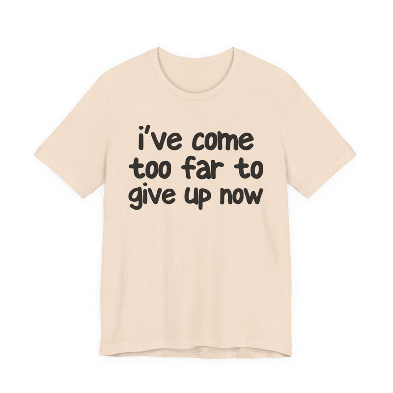 I've Come Too Far To Give Up Now — Christian T-Shirt