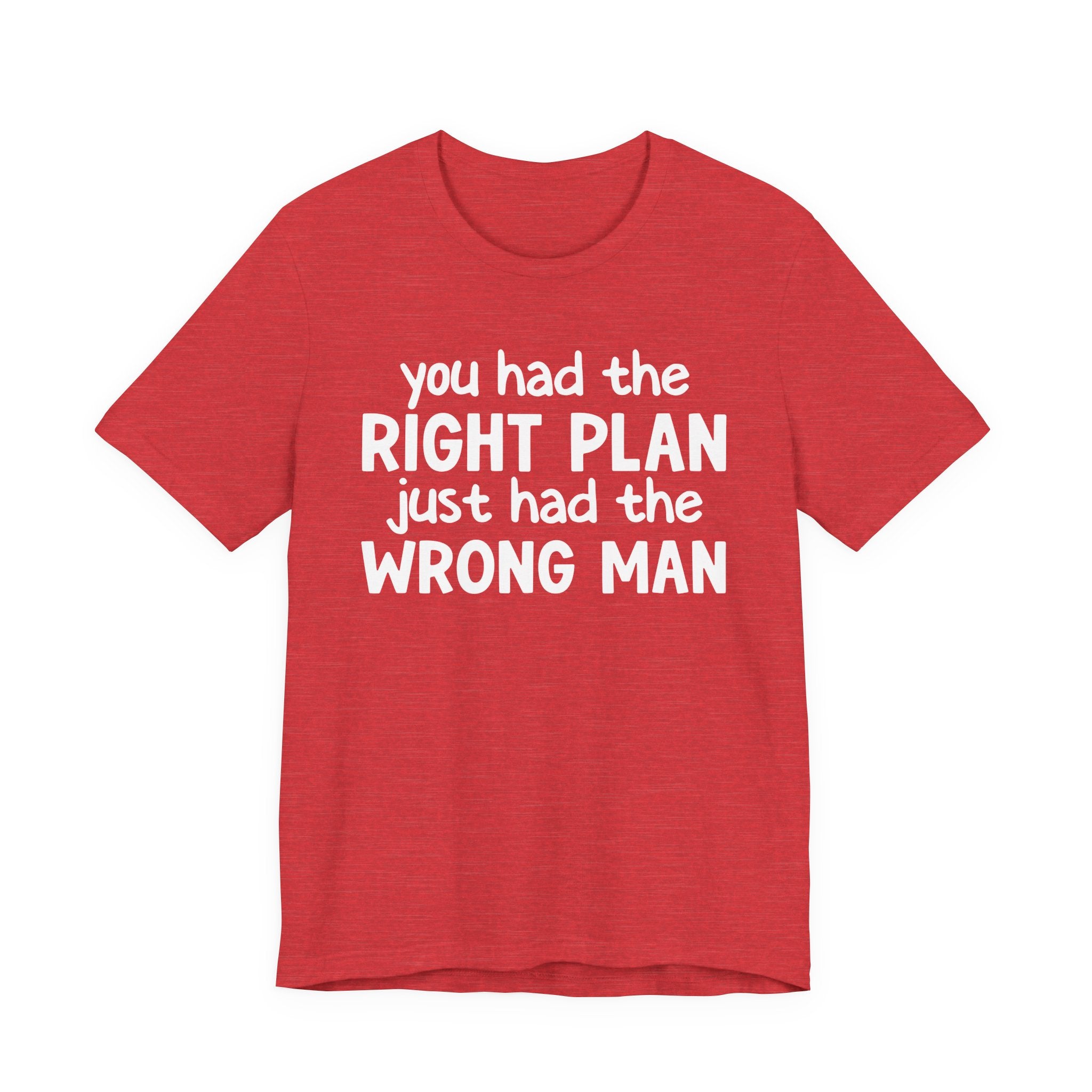 You Had The Right Plan Just Had The Wrong Man - Tee Shirt