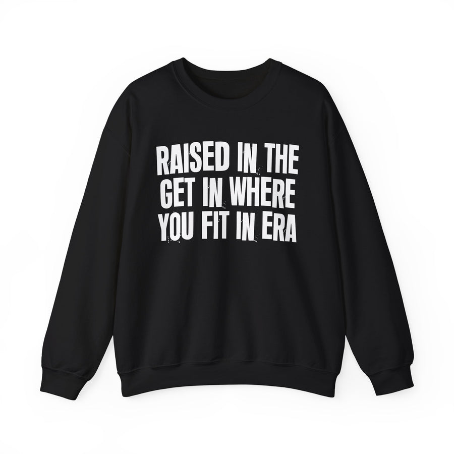 Raised In The Get In Where You Fit In Era — Sweatshirt front view: Raised In The Get In Where You Fit In Era in distressed collegiate lettering. Street Talk Designs old school statement apparel.