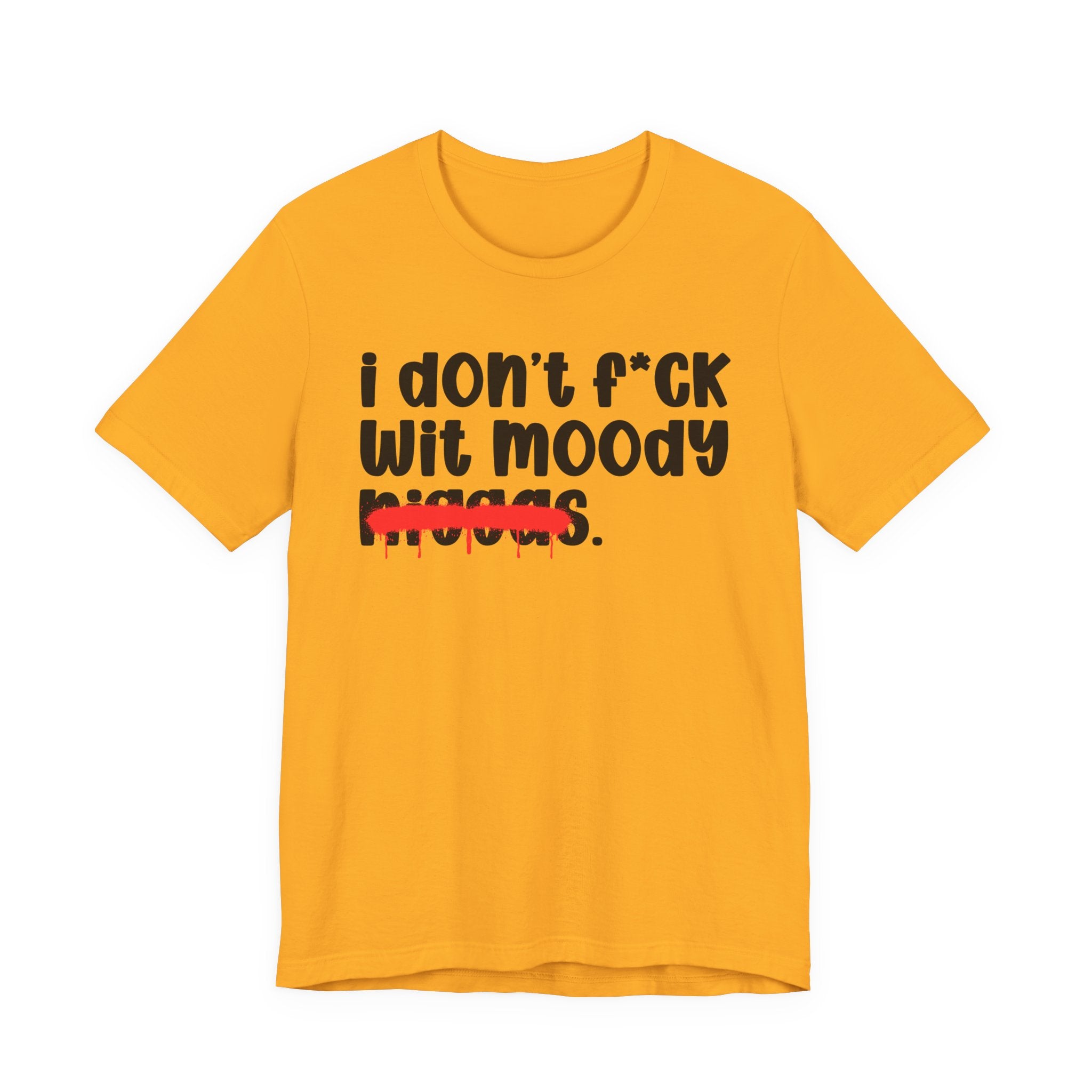 I Don't Fuck Wit Moody Niggas - Brutally Direct Statement Tee