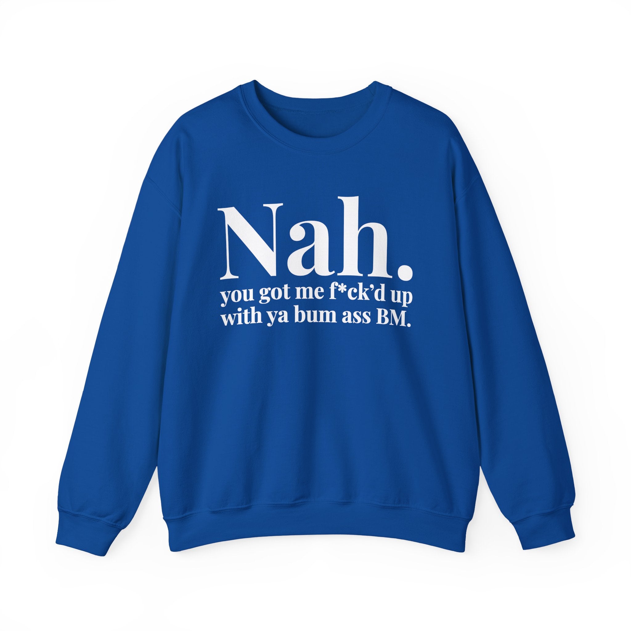 Nah You Got Me Fuck'd Up With Ya Bum Ass BM —  Sweatshirt
