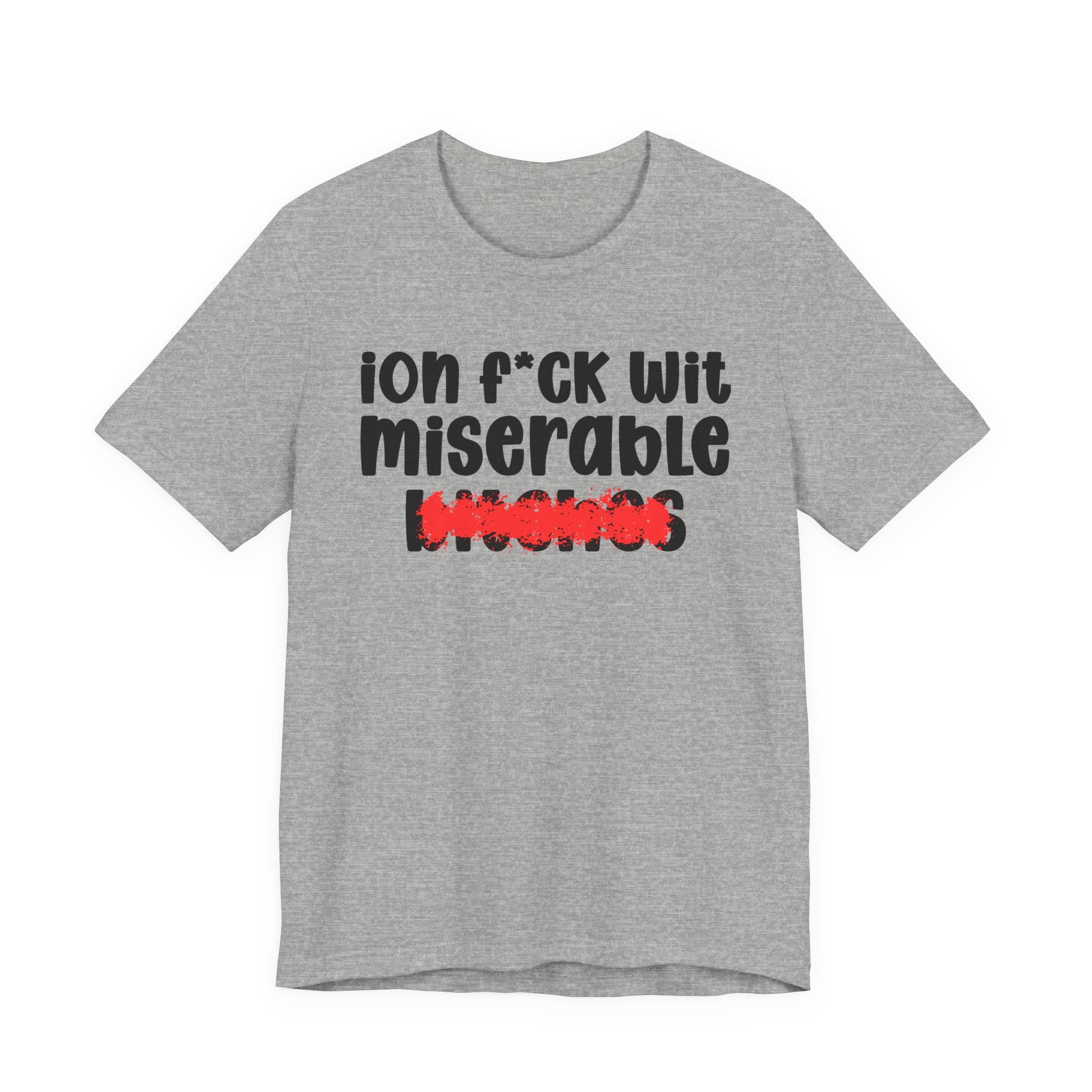 ION (I Don't) FUCK WIT MISERABLE BITCHES - Bold Sarcastic Graphic T-Shirt