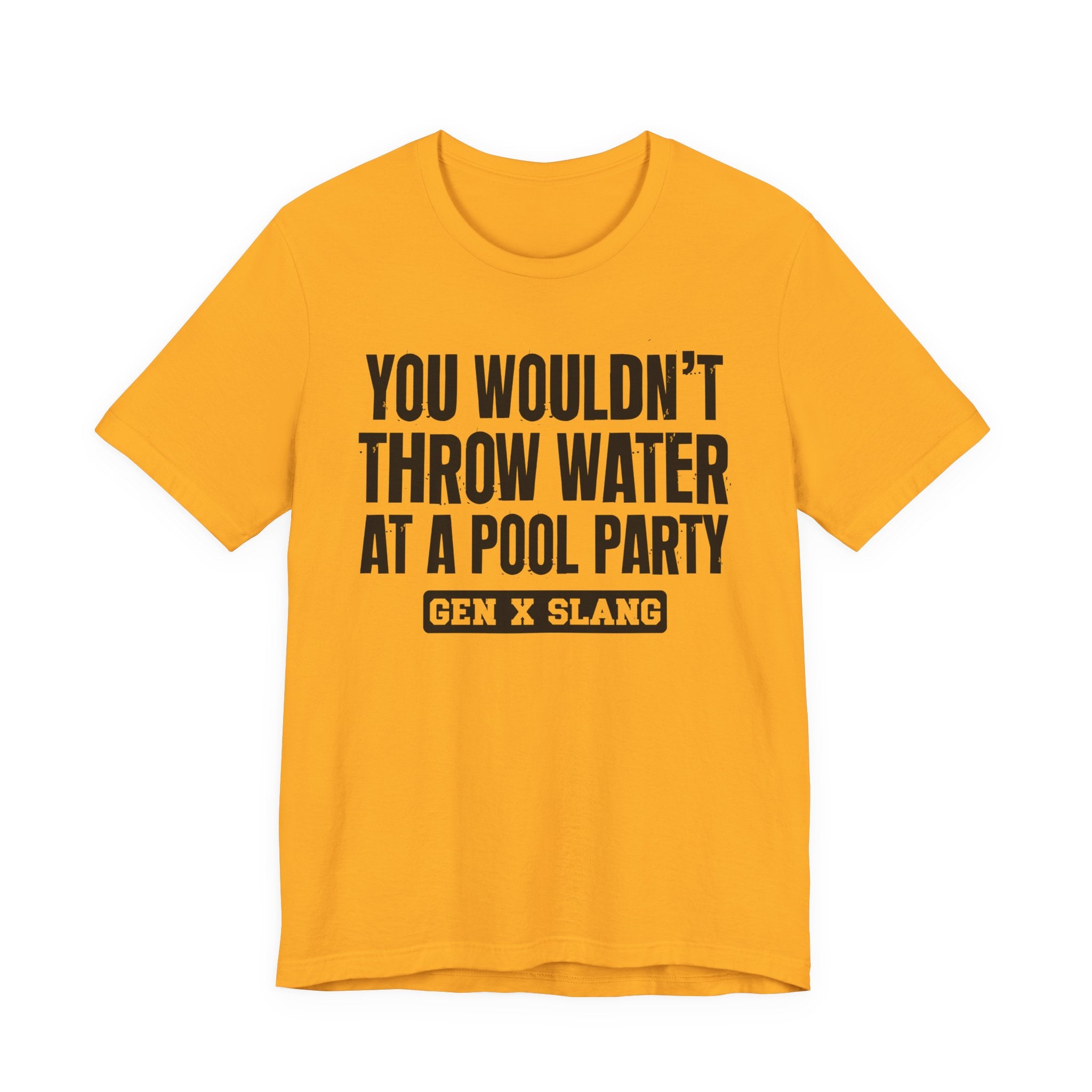 Gen X Slang T-Shirt - You Wouldn't Throw Water at a Pool Party - Retro Humor Tee