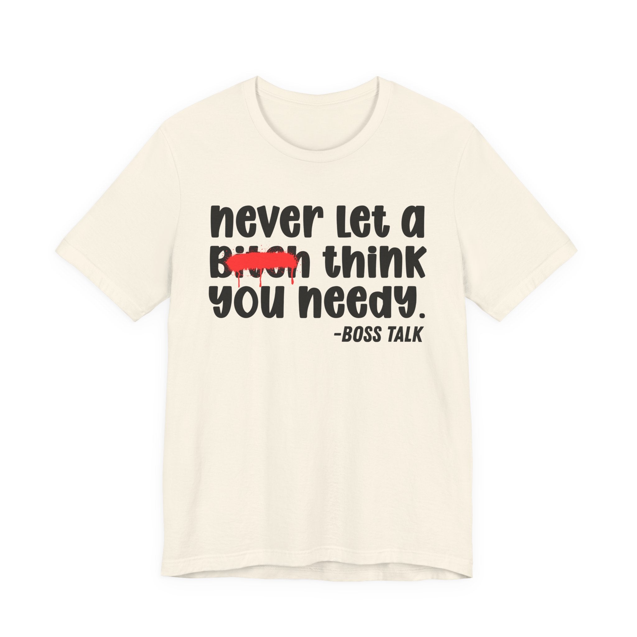 Never Let A Bitch Think You Needy - Money Talk Tee Shirt