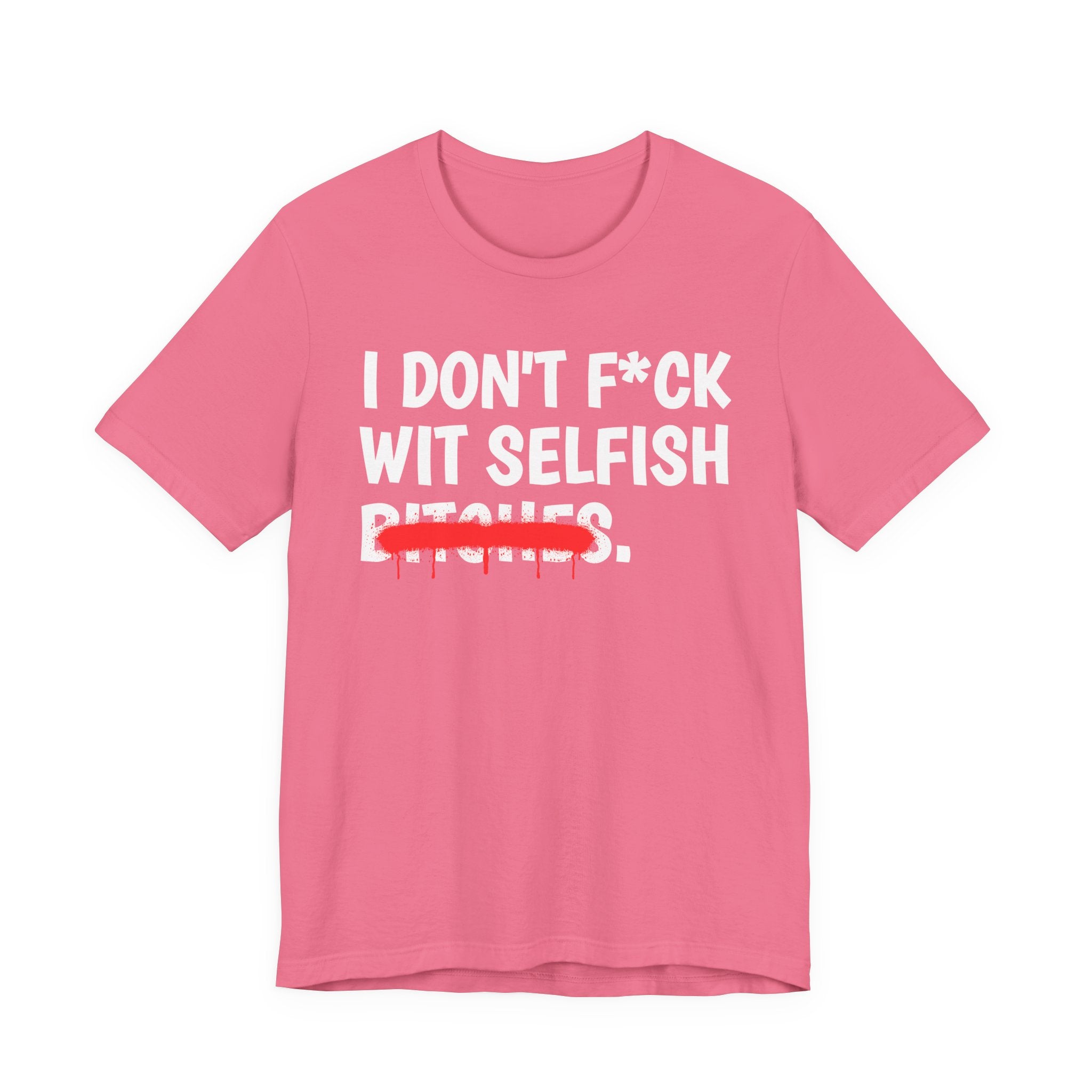 I Don't Fuck Wit Selfish Bitches — Funny Sassy Statement T-Shirt