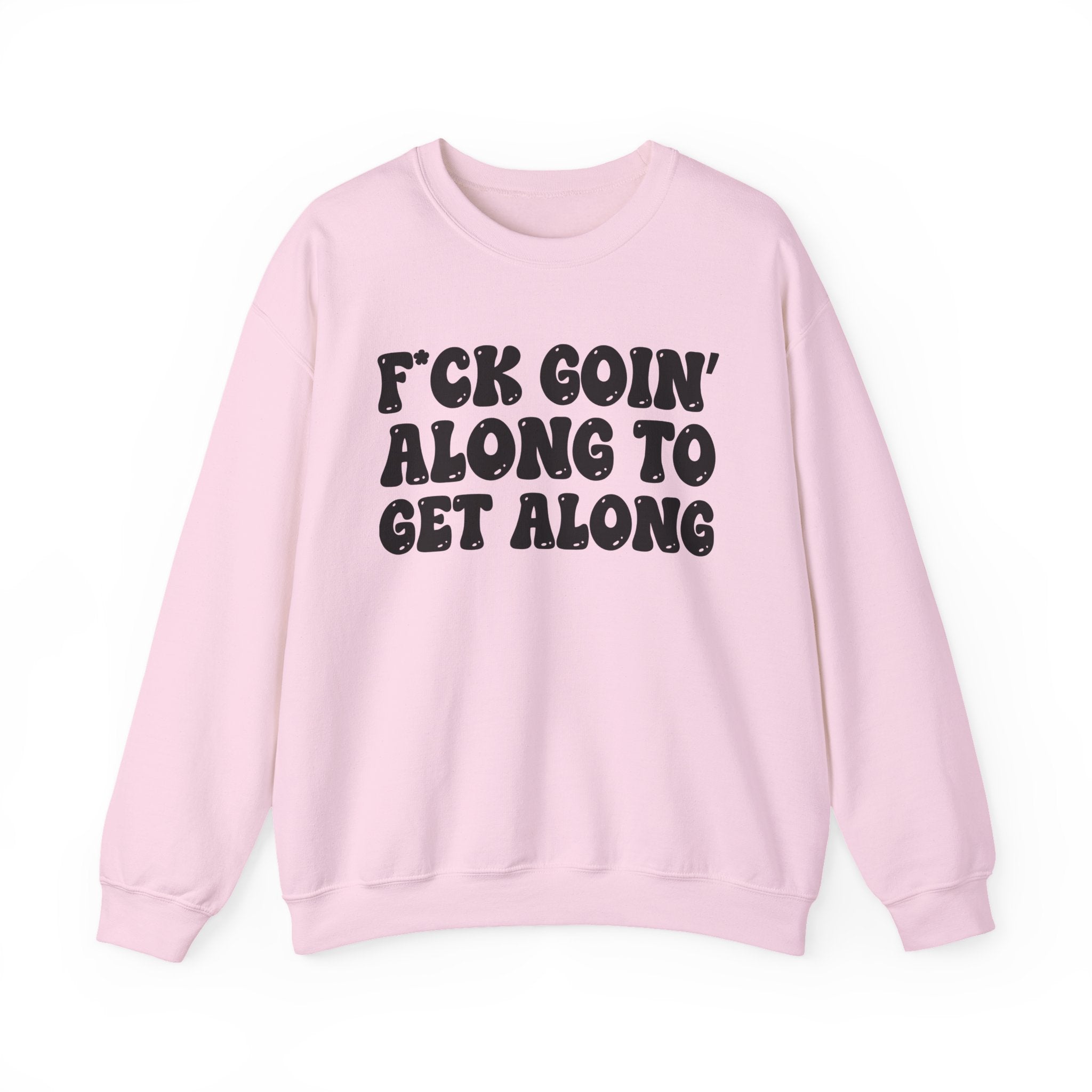 Fuck Goin' Along To Get Along – Funny Sarcastic Graphic Sweatshirt