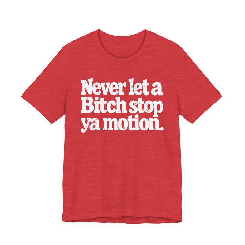 Never Let A Bitch Stop Ya Motion－Motivational Statement T-shirt