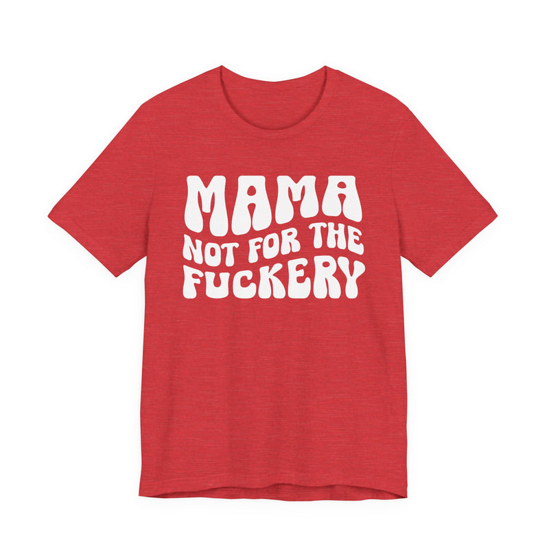 Mama Not For The Fuckery — T-Shirt alternate view 9: MAMA NOT FOR THE FUCKERY in bold statement lettering. Street Talk Designs mama statement apparel.