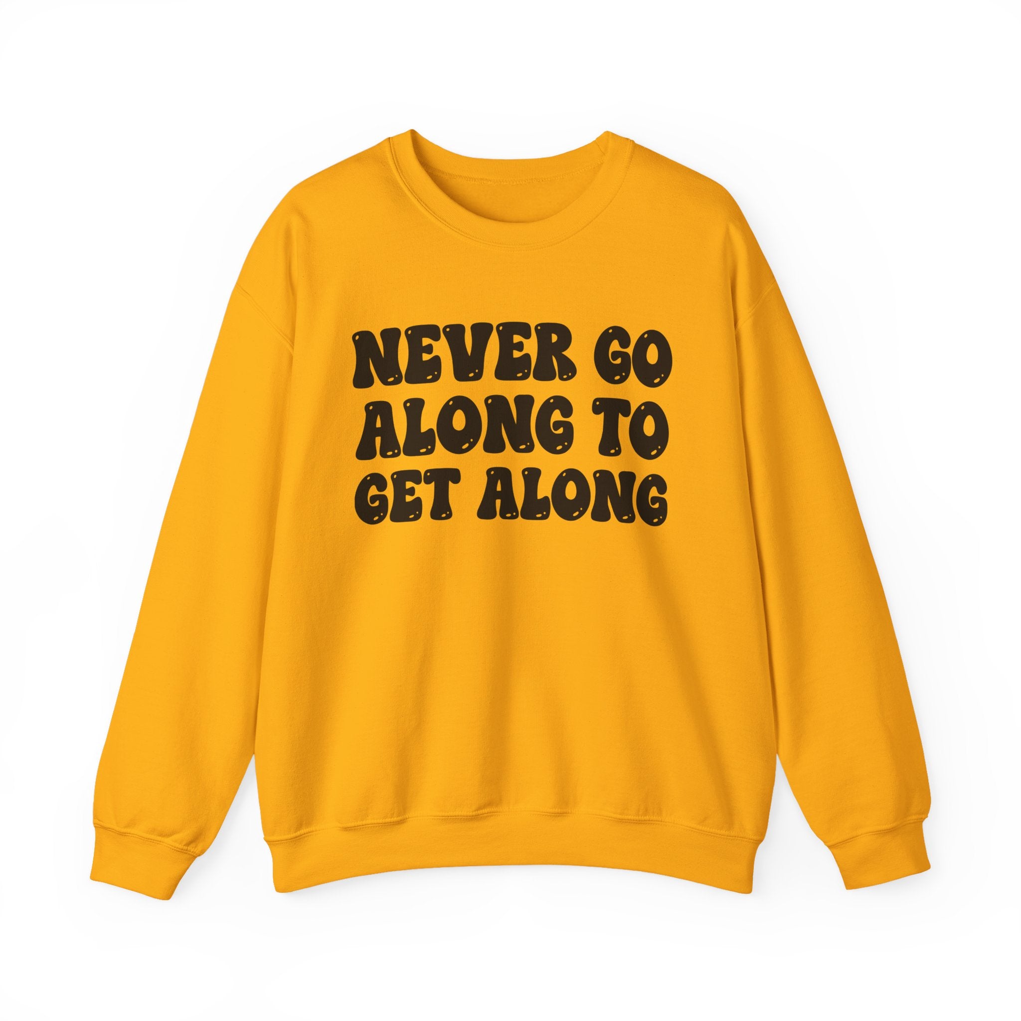 Never Go Along To Get Along – Funny Sarcastic Graphic Sweatshirt