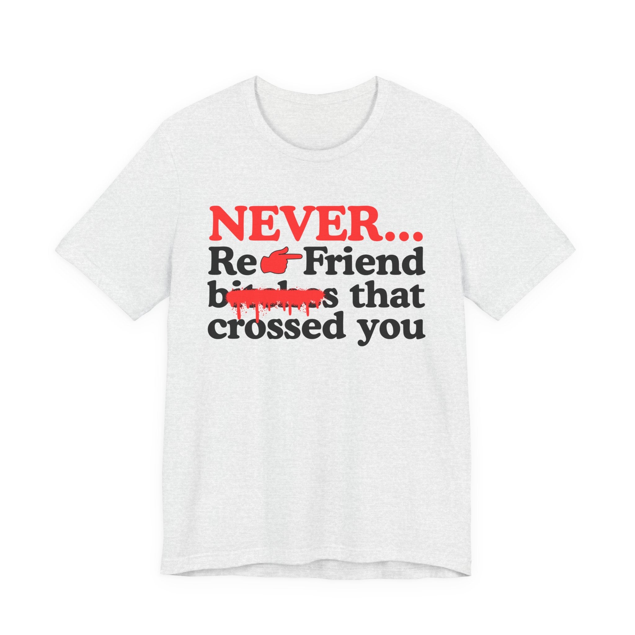 Never Re-Friend Bitches That Crossed You — T-Shirt