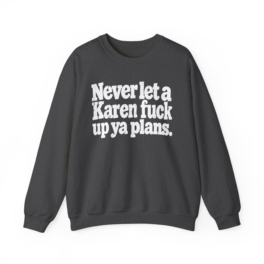 Sweatshirt product with bold lettering reading NEVER LET A KAREN FUCK UP YA PLANS, front view.