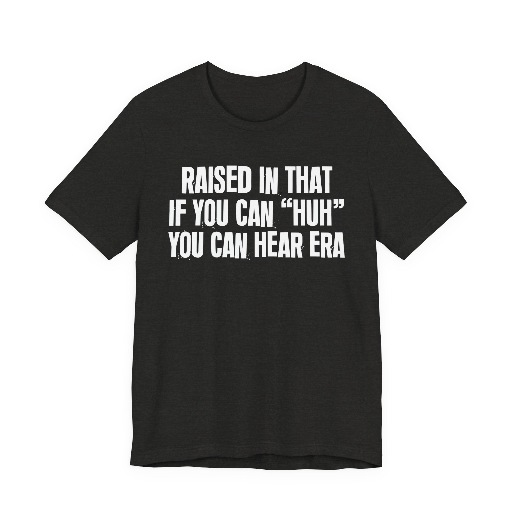 Raised In That If You Can "Huh" You Can Hear Era Tee — Humorous Growing Up Graphic T-Shirt