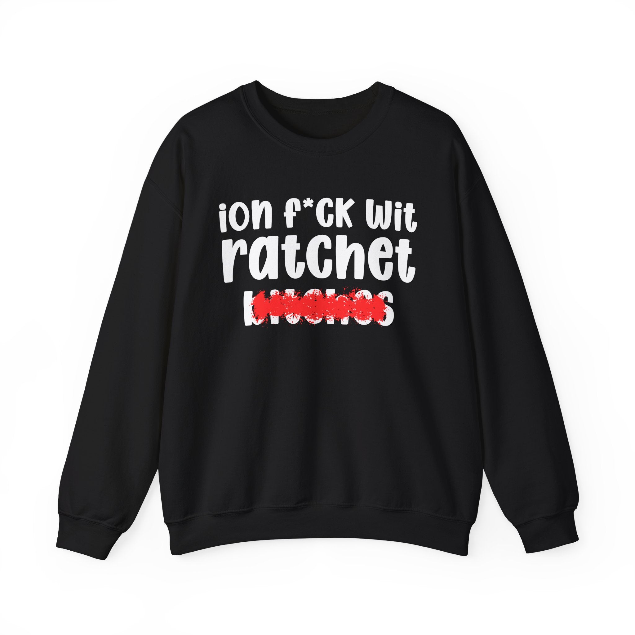 ION (I Don't) FUCK WIT RATCHET BITCHES — Bold Sarcastic Sweatshirt