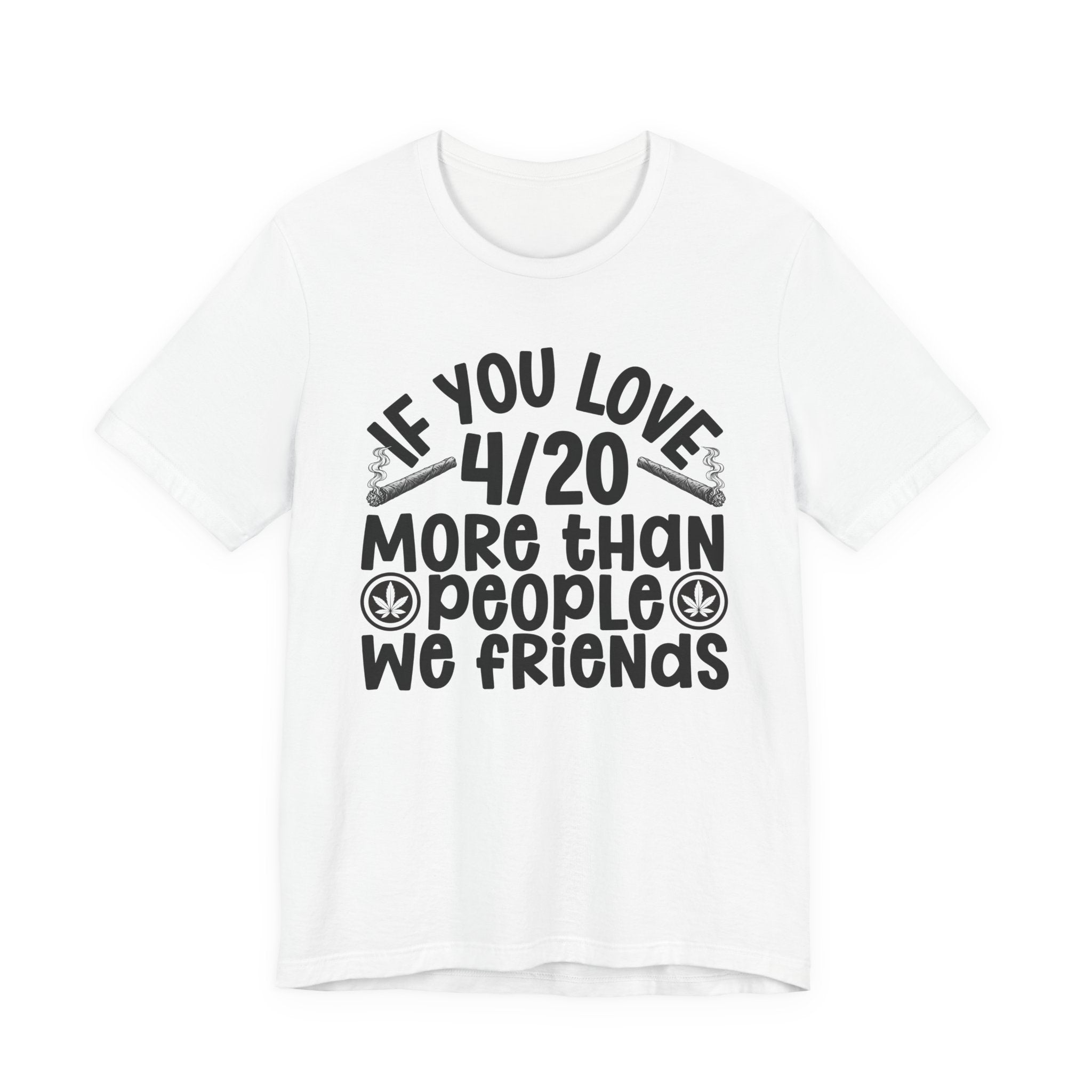 If You Love 4/20 More Than People We Friends — Cannabis Lovers T-shirt