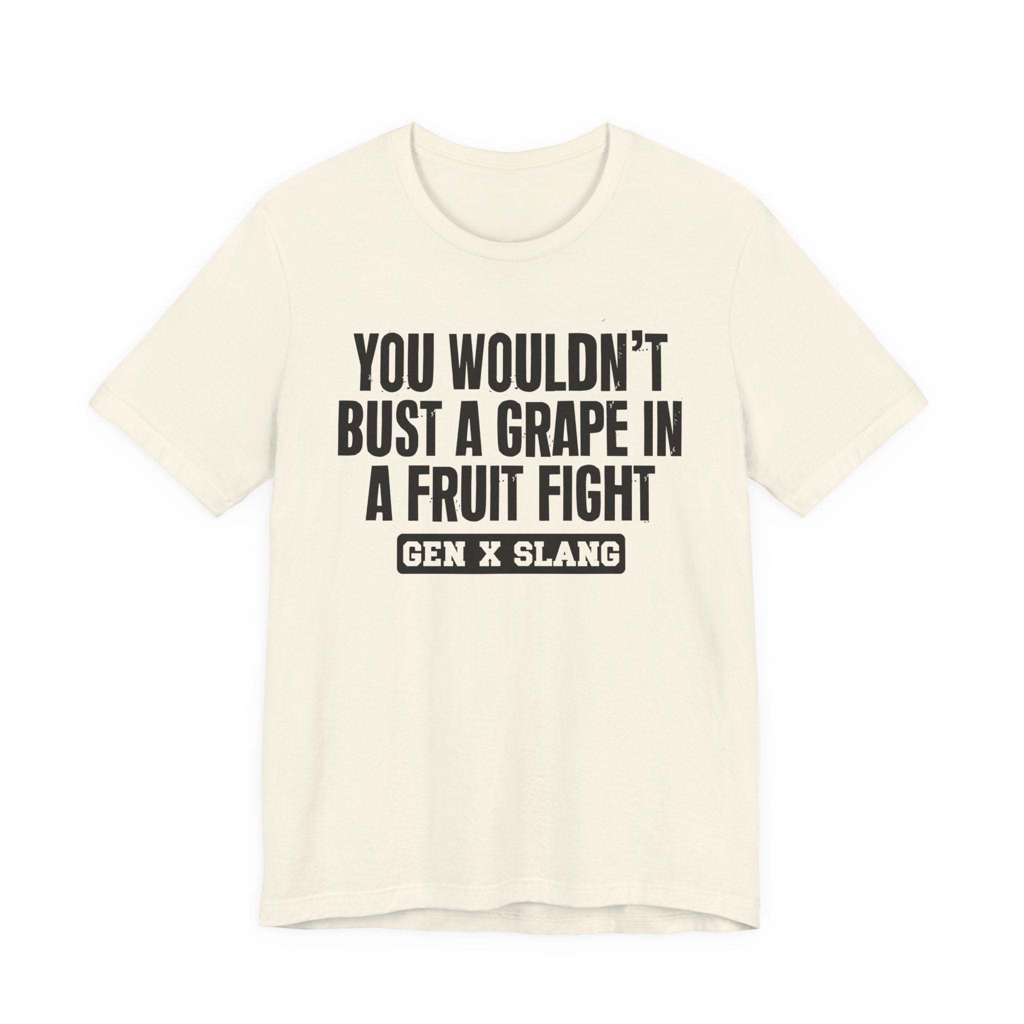 Gen X Slang - You Wouldn't Bust A Grape In A Fruit Fight Sarcastic Confrontational Tee