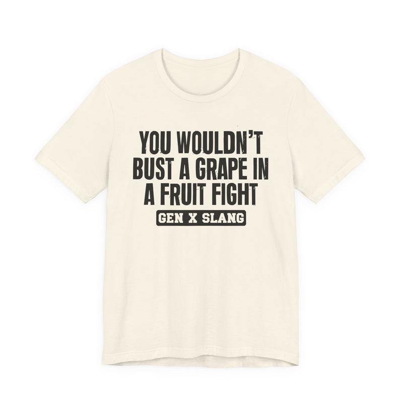 Gen X Slang — You Wouldn't Bust A Grape In A Fruit Fight Sarcastic Confrontational T-Shirt