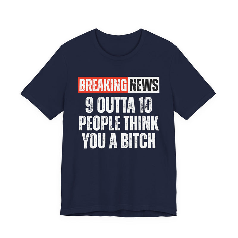 Breaking News: 9 Outta 10 People Think You A Bitch －Funny News Alert T-Shirt