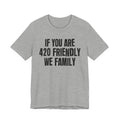 If You Are 420 Friendly We Family — Funny Cannabis Lovers Tee Shirt