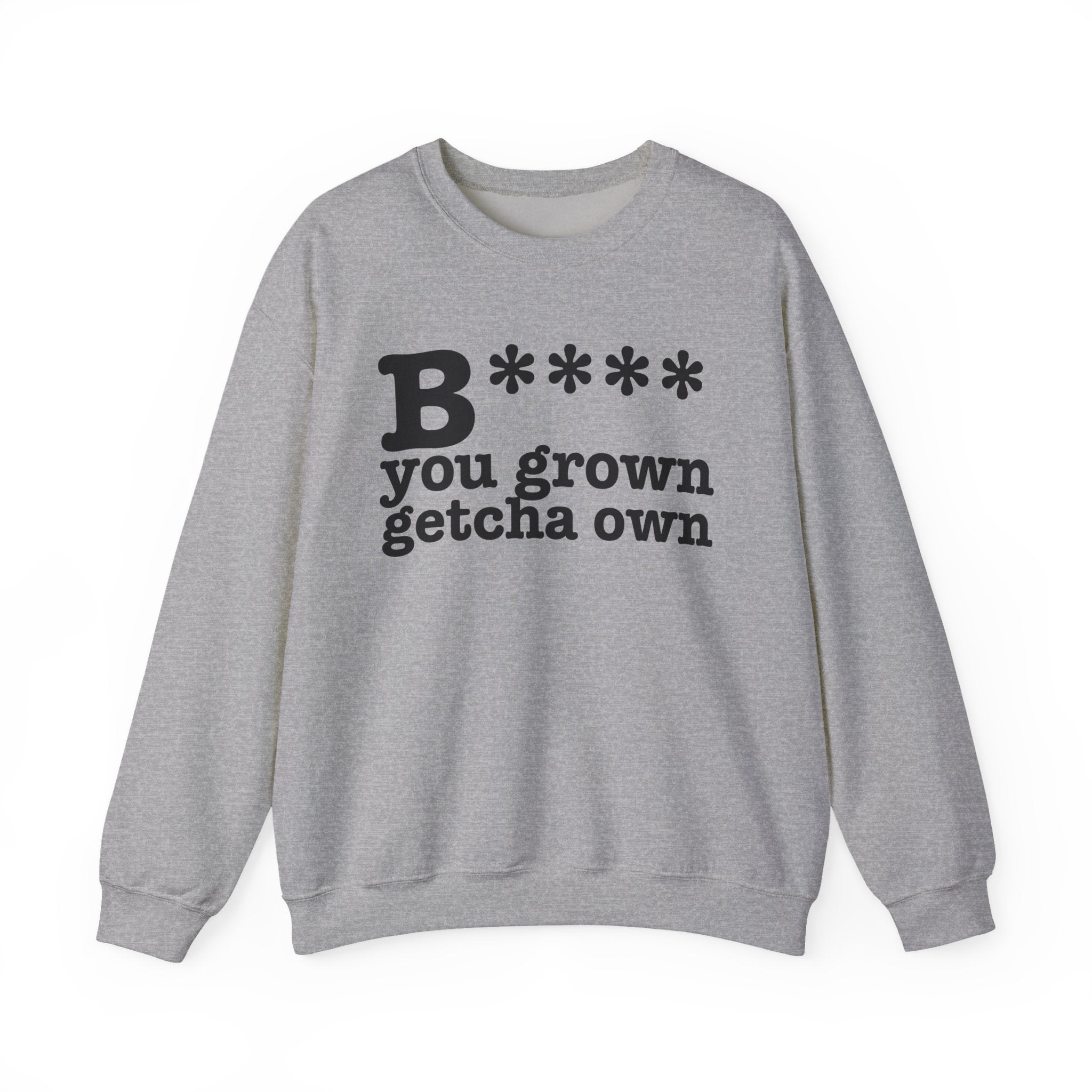 Bitch You Grown Getcha Own — Sweatshirt