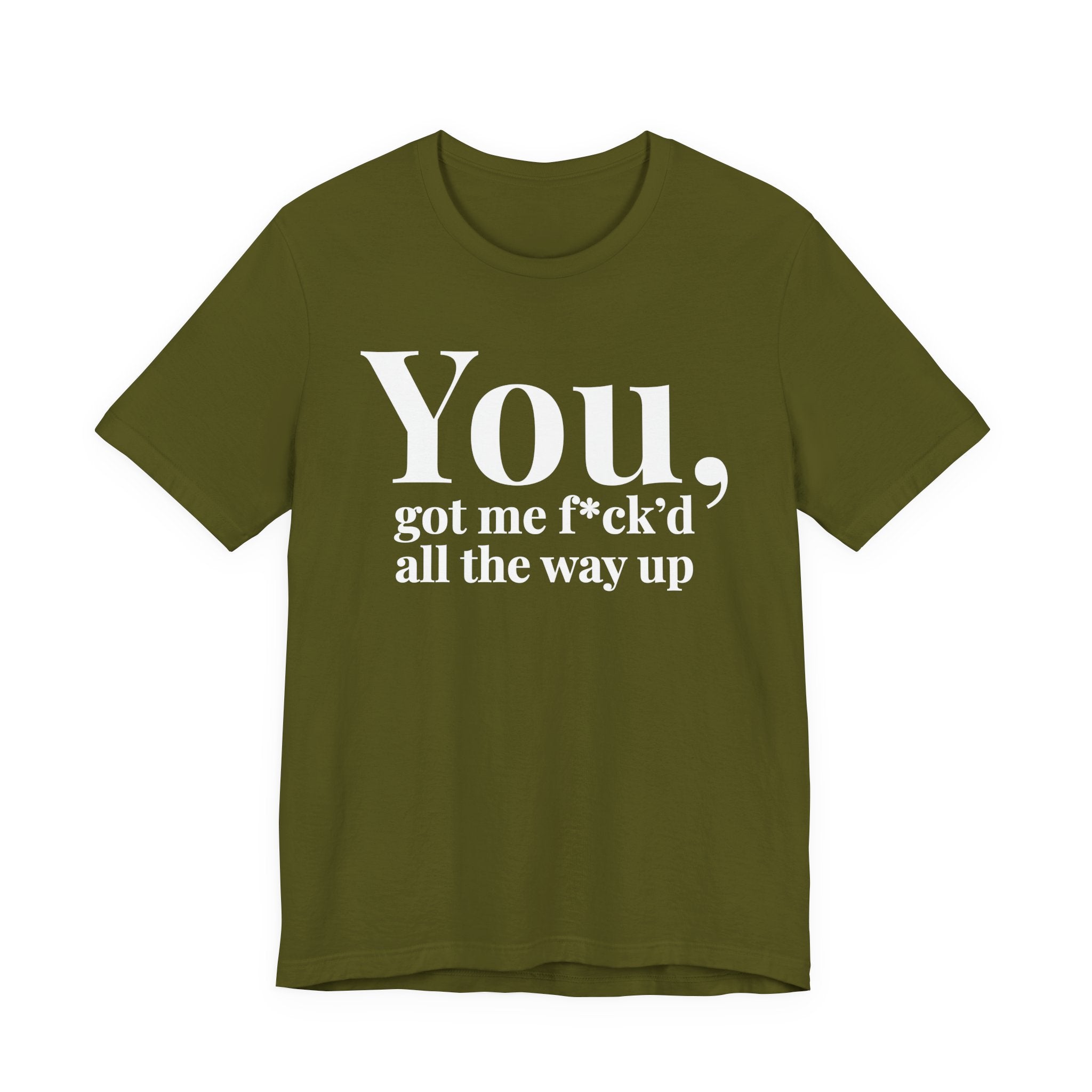 You Got Me Fuck'd All The Way Up — T-Shirt