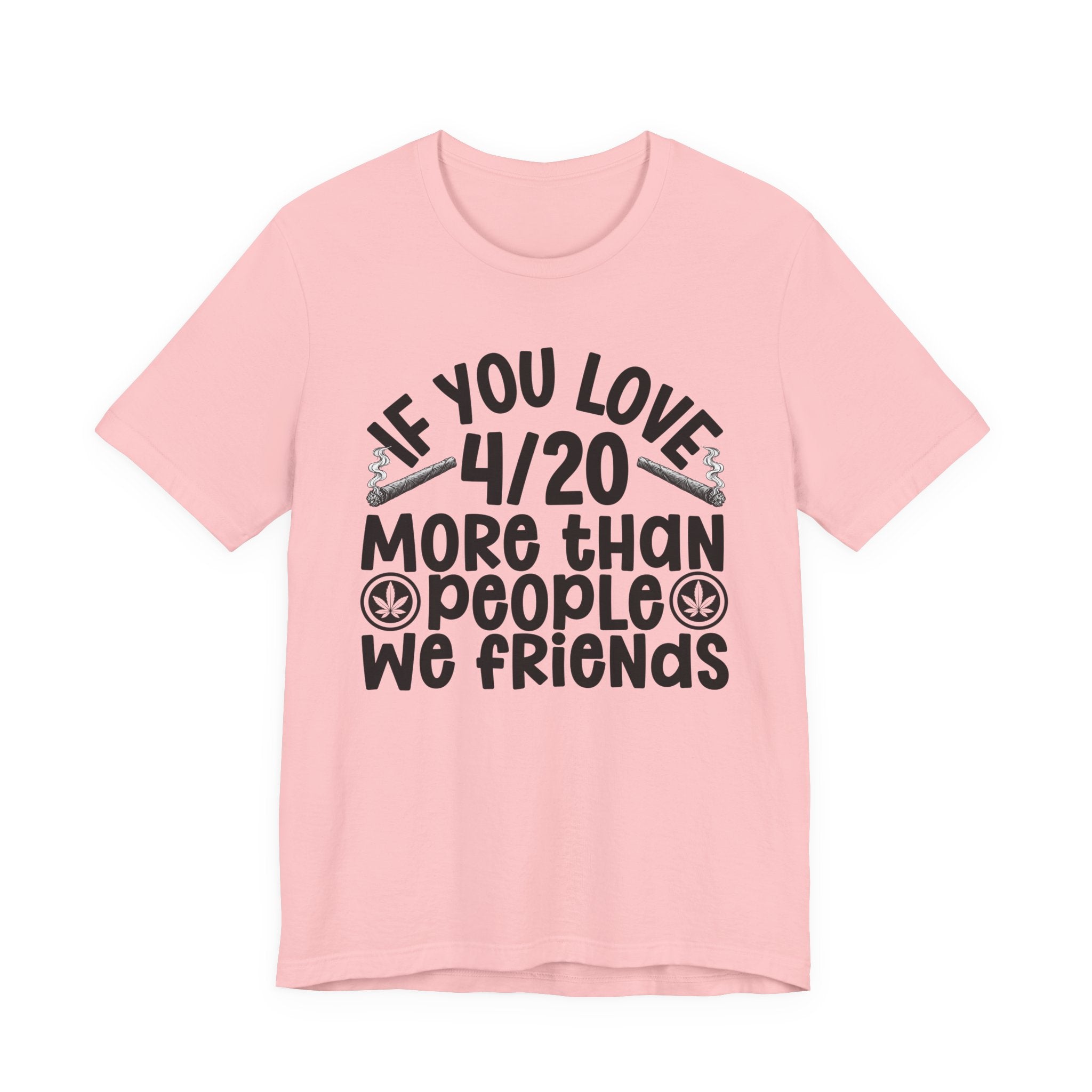 If You Love 4/20 More Than People We Friends — Cannabis Lovers T-shirt