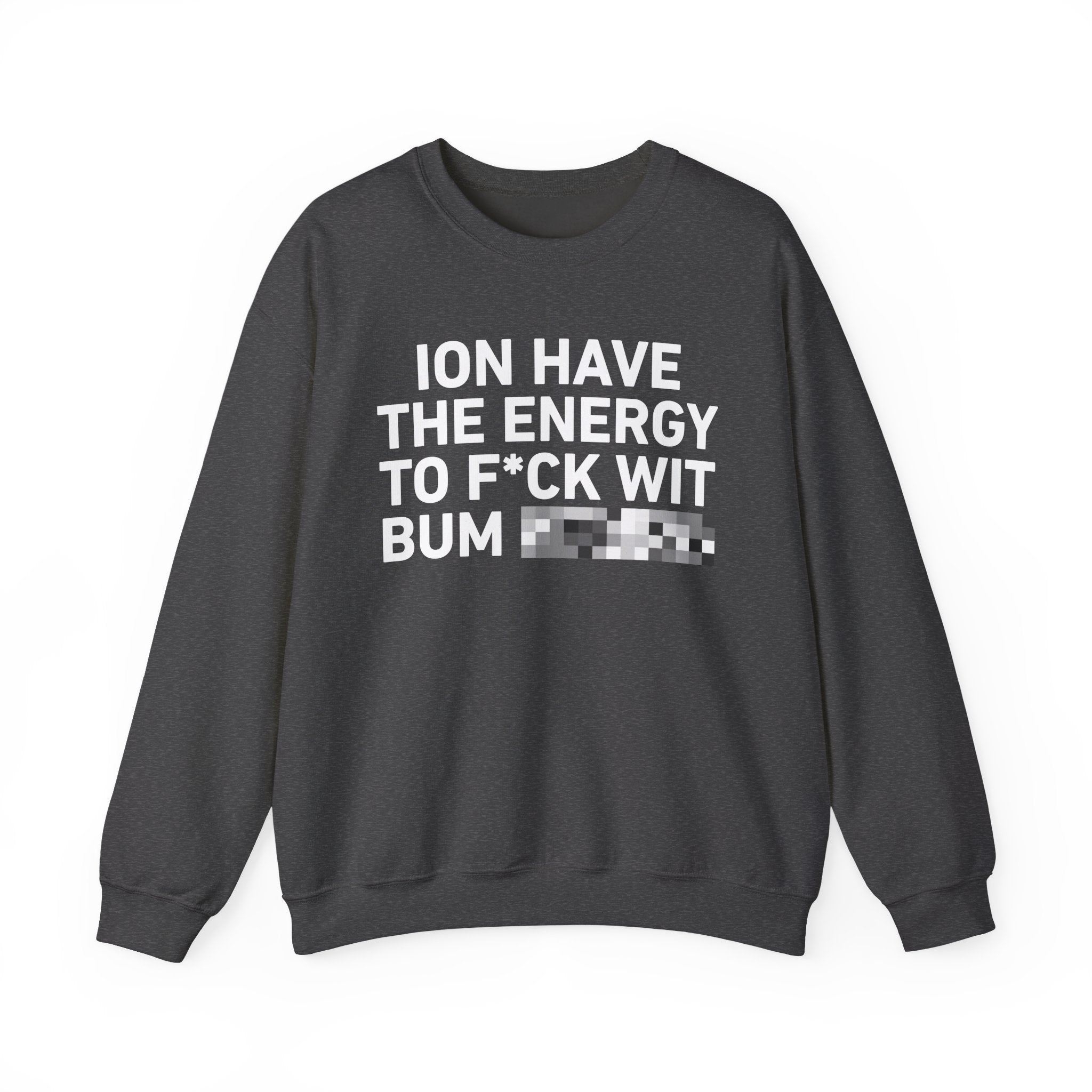 I Don’t Have the Energy To Fuck Wit Bum Bitches － Sweatshirt