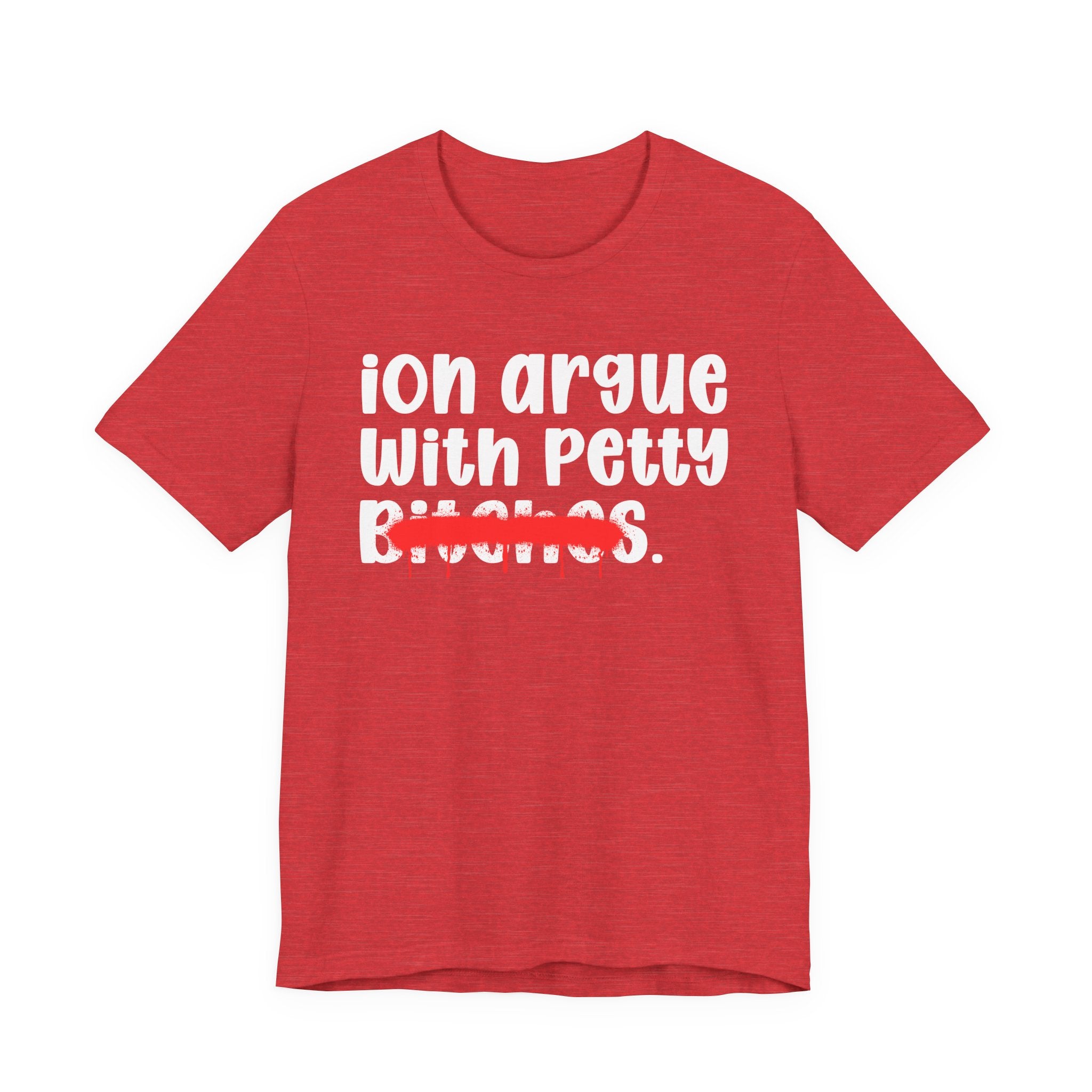 ION (I Don't) Argue With Petty Bitches — Funny Statement T-Shirt