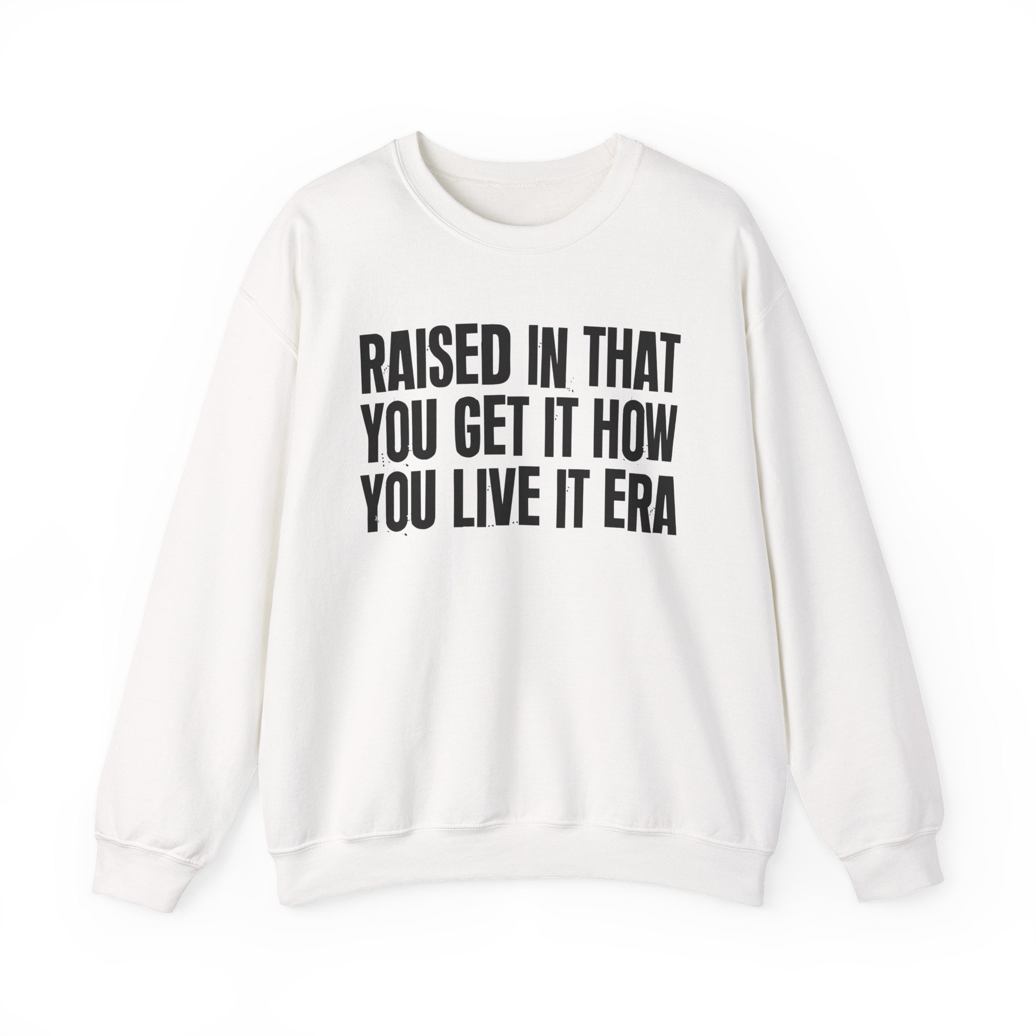 Raised In That You Get It How You Live It Era - Funny Back In The Day Statement Sweatshirt