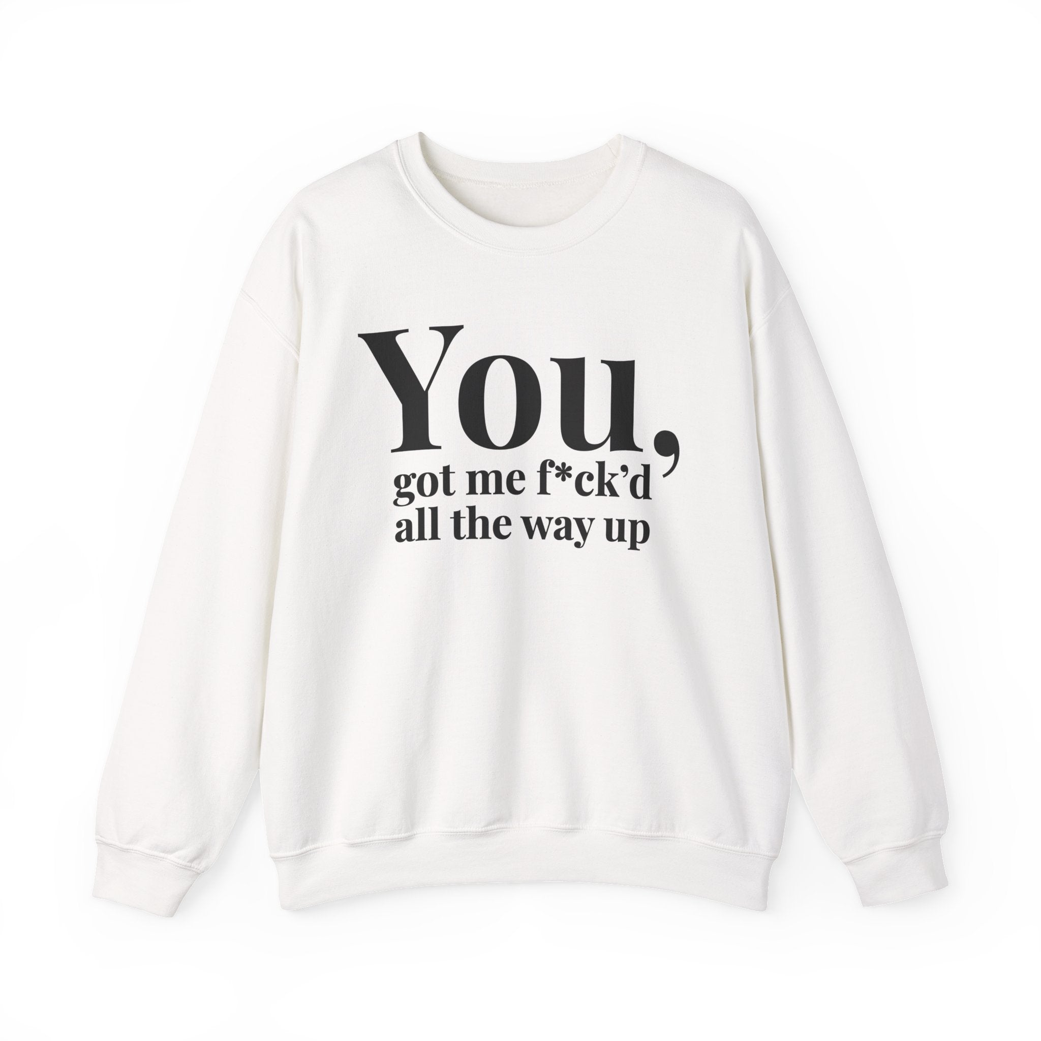 You Got Me Fuck'd All The Way Up —  Sweatshirt