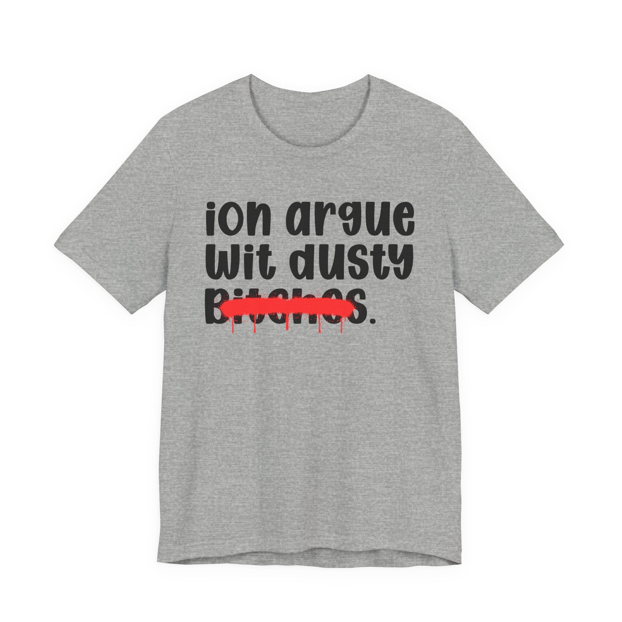 ION (I Don't) Argue Wit Dusty Bitches - Funny Statement Tee Shirt