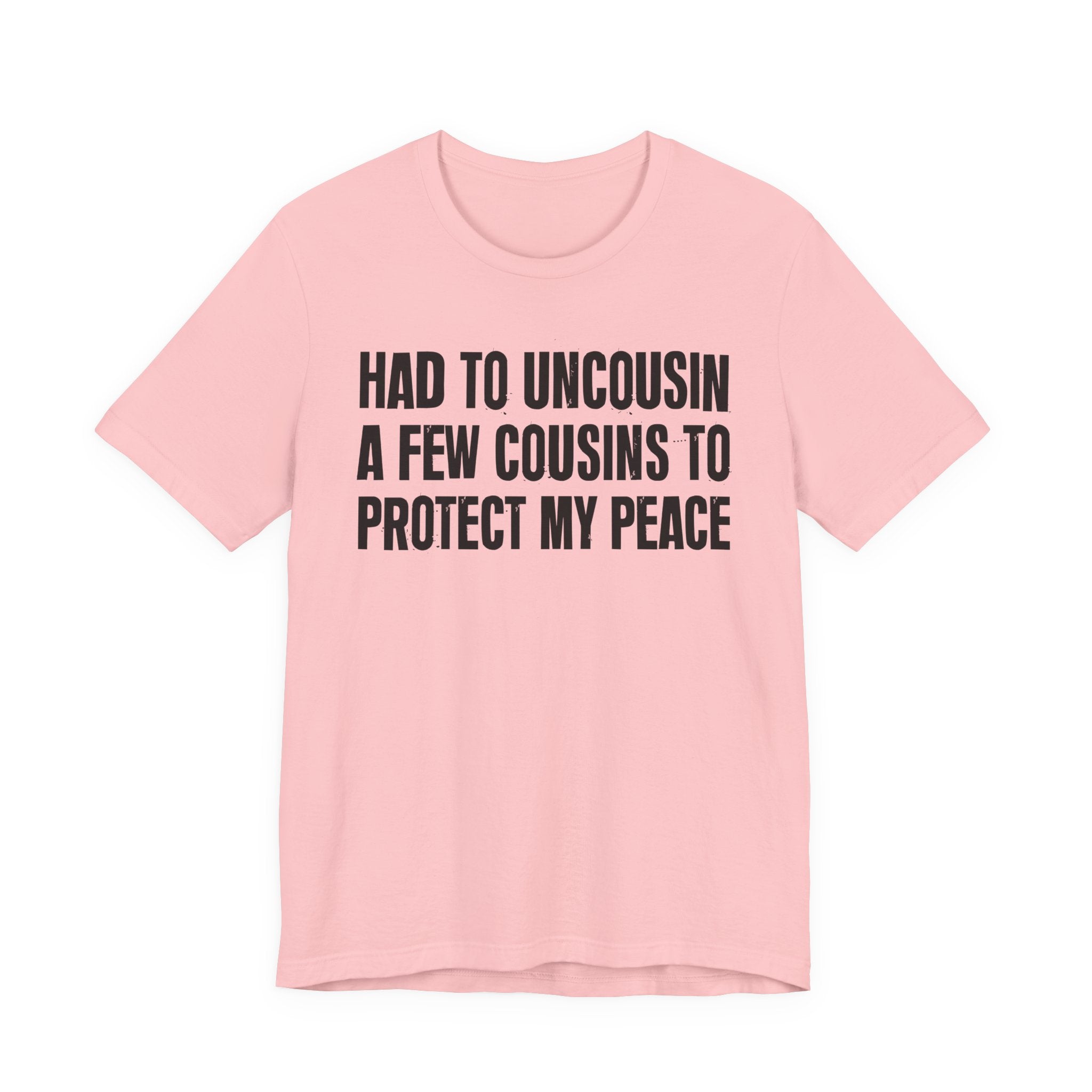 Had To Uncousin A Few Cousins To Protect My Peace - Tee Shirt