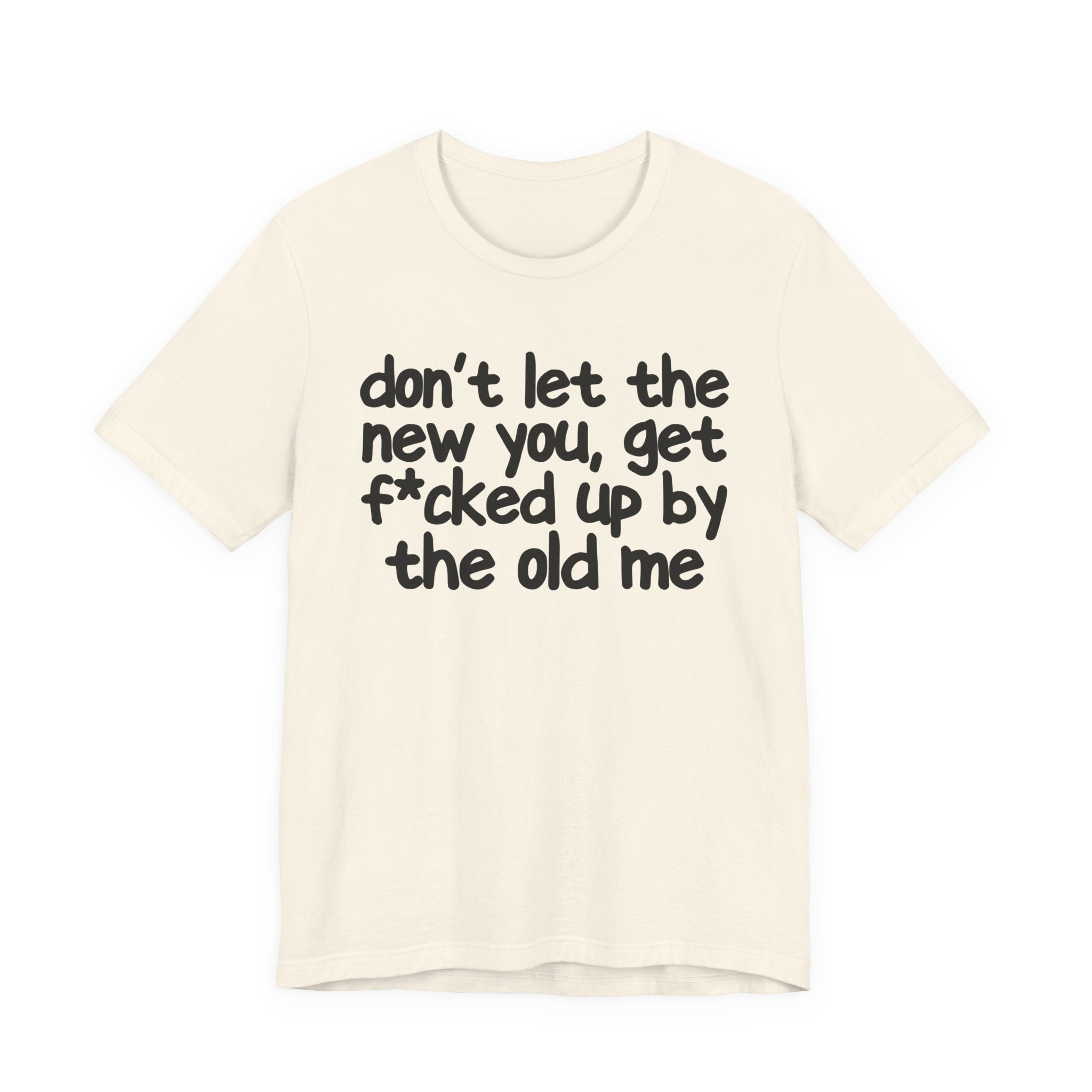 Don't Let The New You, Get Fuck'd Up By The Old Me T—— shirt