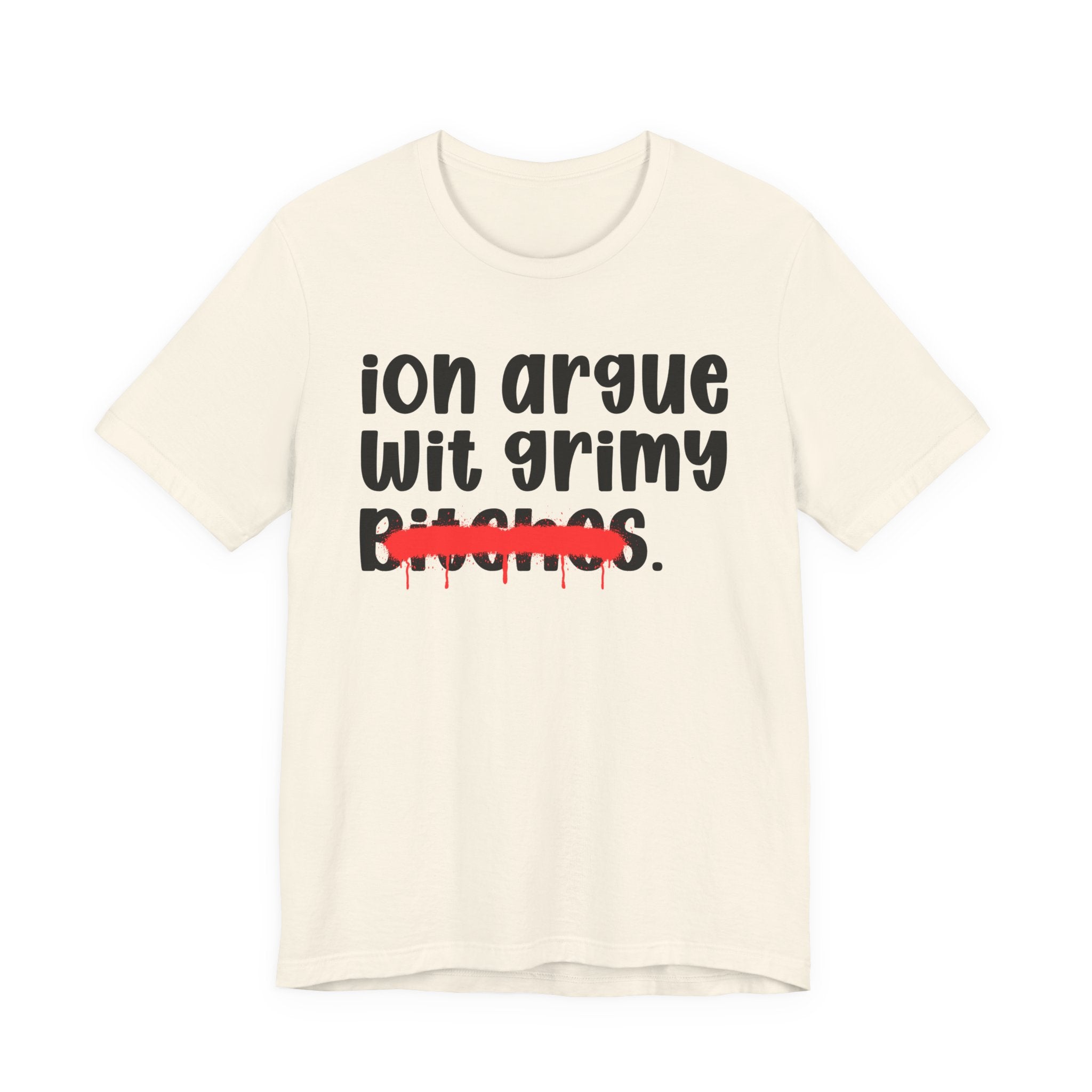 ION (I Don't) Argue Wit Grimy Bitches — Funny Statement T-Shirt