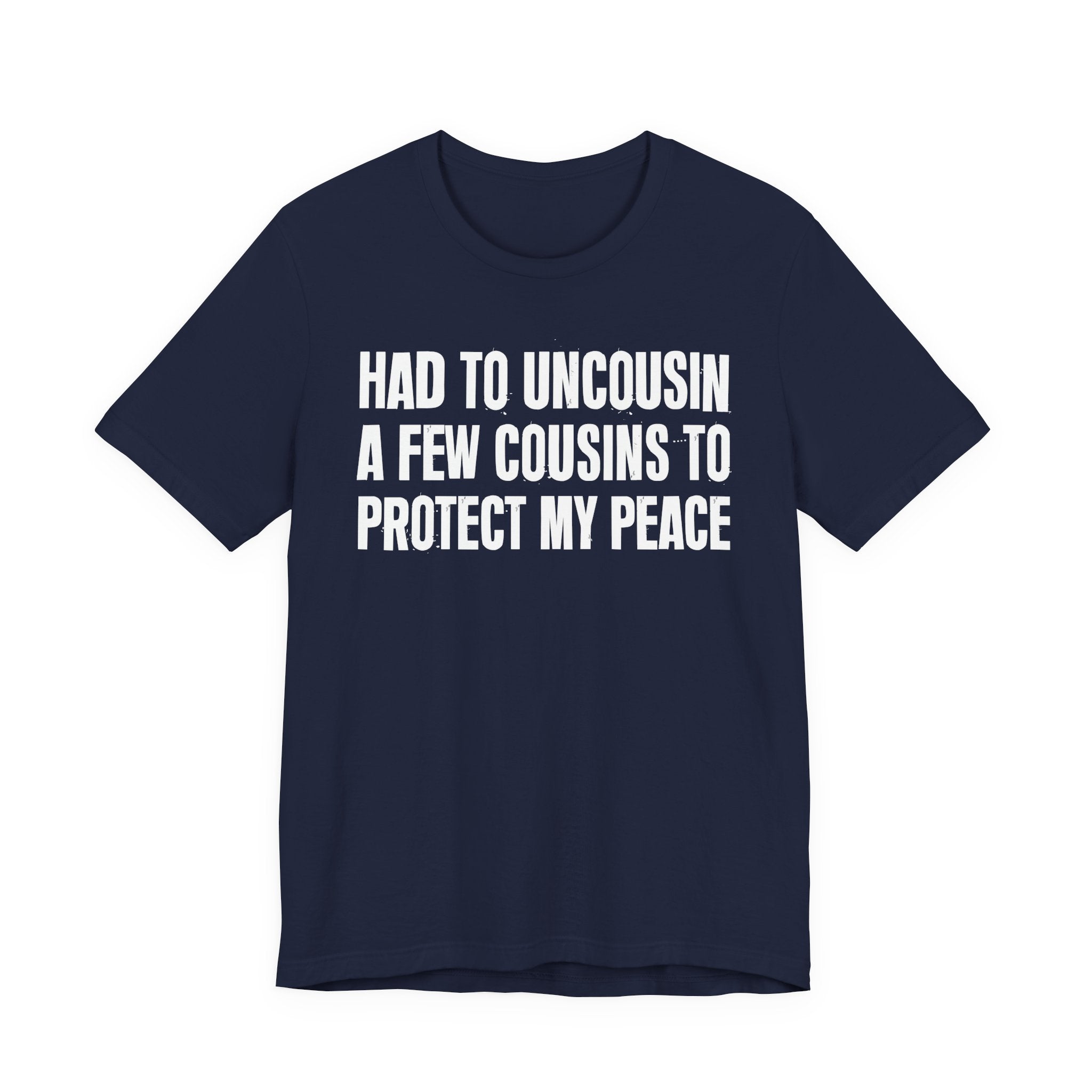 Had To Uncousin A Few Cousins To Protect My Peace - Tee Shirt