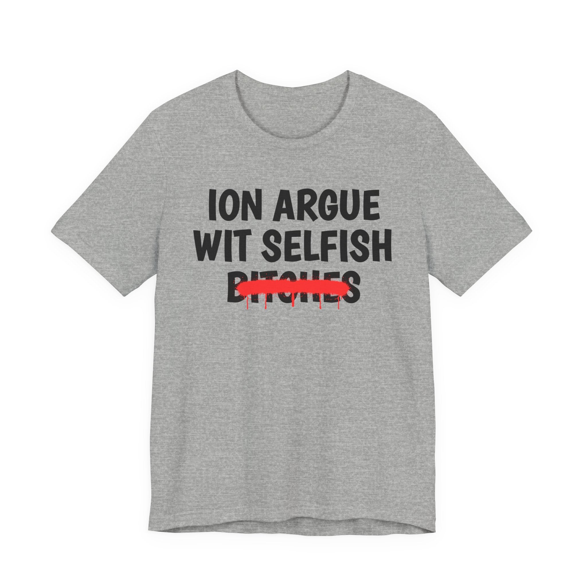ION (I Don't) Argue Wit Selfish Bitches - Funny Statement Tee Shirt