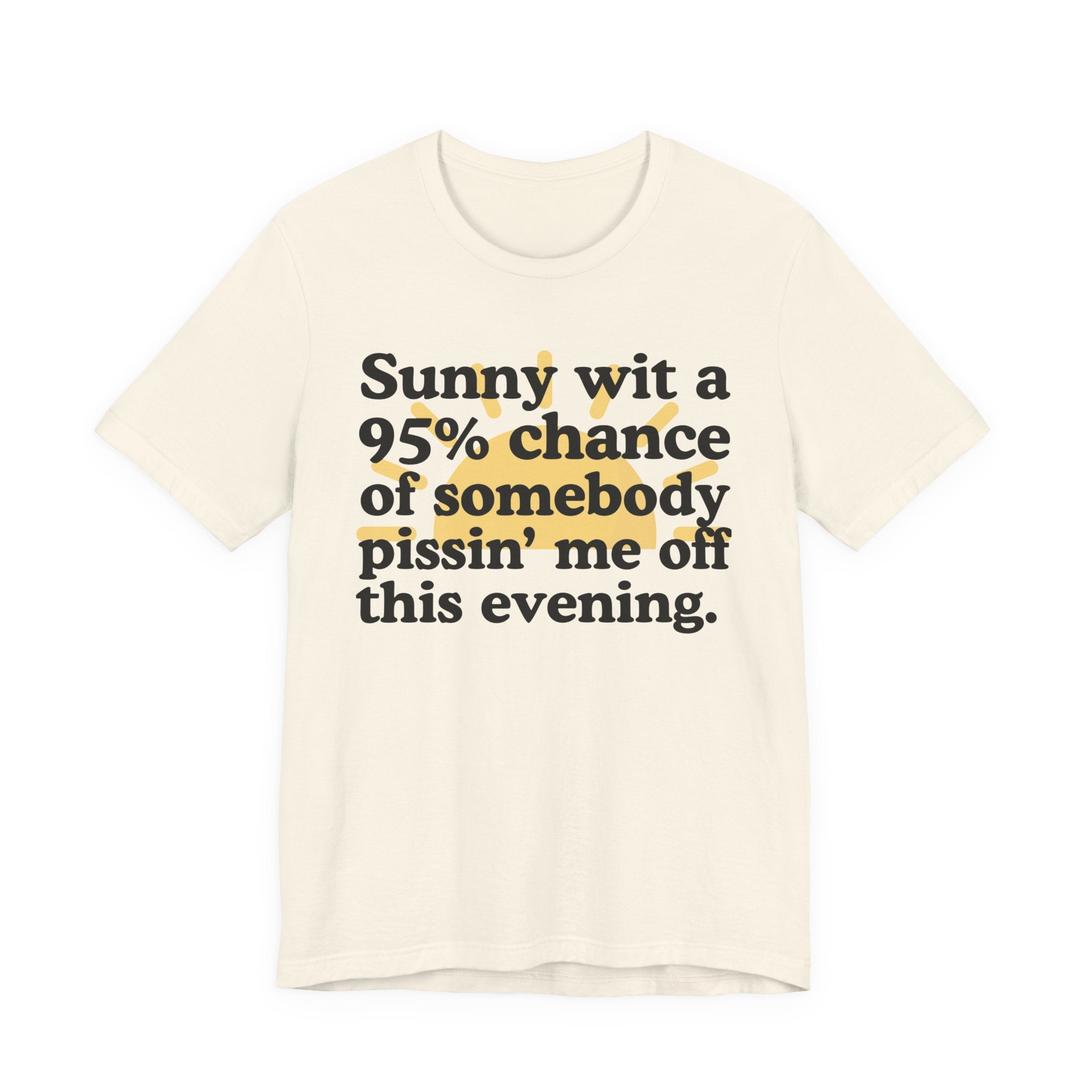 Sunny wit a 95% chance of Somebody Pissin' Me Off This Evening —  Funny Weather Forecast T-Shirt