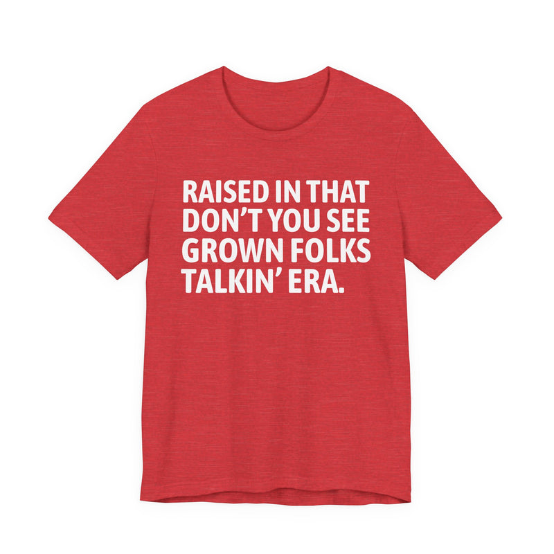 T-Shirt product with lettering reading "RAISED IN THAT DON'T YOU SEE GROWN FOLKS TALKIN' ERA", alternate view.