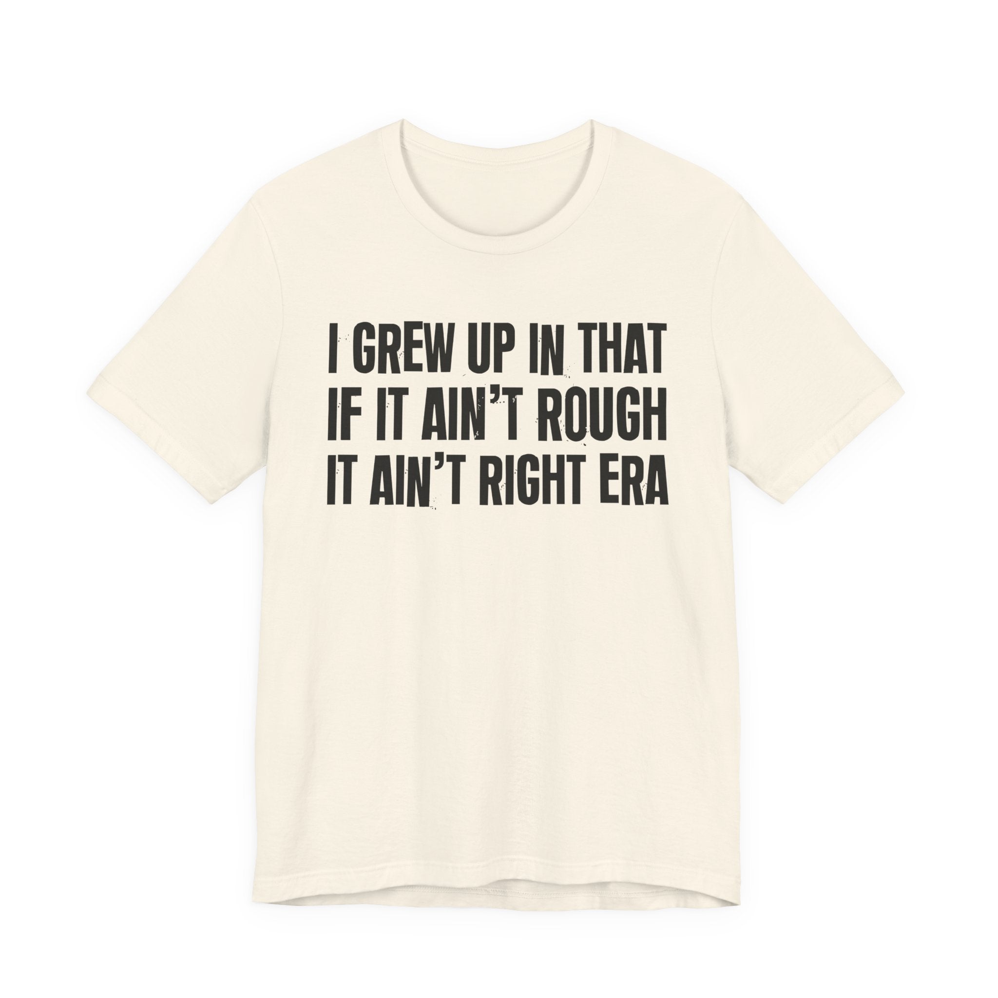 Grew Up In That If It Ain't Rough It Ain't Right Era - Hilarious Back In The Days  T-Shirt