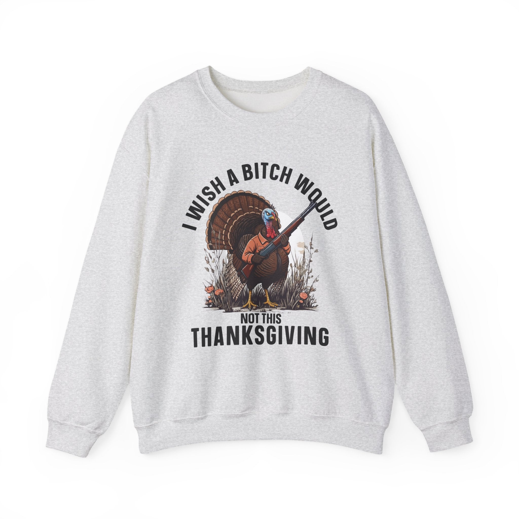 I Wish A  Bitch Would Not This Thanksgiving (fun) - Sweatshirt